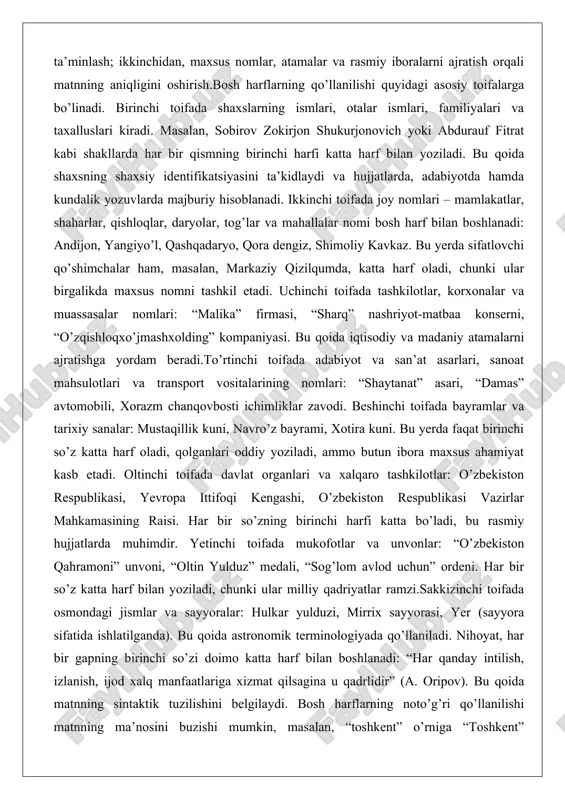o butun ibora maxsus ahamiyat kasb etadi. oltinchi toifada davlat organlari va xalqaro tashkilotlar: o’zbekiston respublikasi, yevropa ittifoqi kengashi, o’zbekiston respublikasi vazirlar mahkamasining raisi. har bir so’zning birinchi harfi katta bo’ladi, bu rasmiy hujjatlarda muhimdir. yetinchi toifada mukofotlar va unvonlar: “o’zbekiston qahramoni” unvoni, “oltin yulduz” medali, “sog’lom avlod uchun” ordeni. har bir so’z katta harf bilan yoziladi, chunki ular milliy qadriyatlar ramzi.sakkizinchi toifada osmondagi jismlar va sayyoralar: hulkar yulduzi, mirrix sayyorasi, yer (sayyora sifatida ishlatilganda). bu qoida astronomik terminologiyada qo’llaniladi. nihoyat, har bir gapning birinchi so’zi doimo katta harf bilan boshlanadi: “har qanday intilish, izlanish, ijod xalq manfaatlariga xizmat qilsagina u qadrlidir” (a. oripov). bu qoida matnning sintaktik tuzilishini belgilaydi. bosh harflarning noto’g’ri qo’llanilishi matnning ma’nosini buzishi mumkin, masalan, “toshkent” o’rniga “toshkent” yozmaslik shahar nomini oddiy sifatga aylantiradi. shuning uchun, bosh harflar tilning estetik va funksional jihatlarini birlashtirib, o’quvchilarda til madaniyatini shakllantirishda asosiy rol o’ynaydi. ushbu qoidalarning tizimli o’zlashtirilishi o’quvchilarning …
