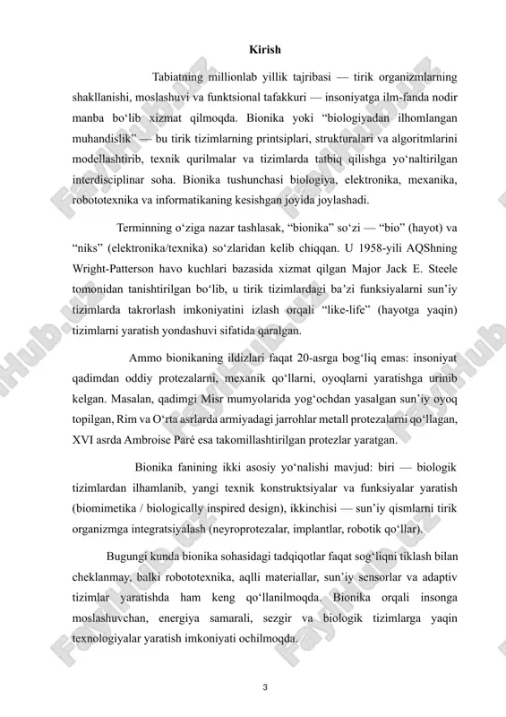 qlar topilganligi tadqiq etilgan. · xx asr o‘rtalaridan so‘ng biologiya, mexanika, elektronika, robotika sohalarining kesishishi bilan bionika sohasida tez rivojlanish boshlangan. misol uchun, sanoat va tibbiyotda bionik protezalar, neuromexanika tizimlari shakllangan. asosiy prinsiplari bionika sohasida bir nechta muhim prinsiplar mavjud, ular texnik tizimlarda biologik tizimlardan olingan yechimlarni tatbiq qilishda yo‘l-yo‘riq bo‘ladi: biologik yechimlardan ilhomlanish: tabiatda shakllangan eritilgan yechimlarni (masalan, energiya tejash, materiallar samaradorligi, sezgi-reagirovka mexanizmlari) aniqlash va texnik tizimlarga moslash. abstraksiyalash va modellashtirish: tabiiy tizimlarni to‘liq nusxalashdan ko‘ra, ularning funktsional printsiplarini olib, texnik sharoitga moslashtirish muhimdir. masalan: “bionika — muammoli muhitda, evolutsiya bosimi natijasida optimallashtirilgan tirik organizmlarning printsiplarini aniqlash va texnik yechimga aylantirish jarayonidir.” interdisciplinar yondashuv: bionika biologiya, muhandislik, dizayn, robototexnika va informatikani birlashtiradi. turli sohalar mutaxassislari hamkorlikda ishlaydi. optimizatsiya va samaradorlik: tabiiy tizimlarda millionlab yillik evolutsiya bosqichida optimallashtirilgan yechimlar mavjud; bionika ularni texnik jihatdan maksimal samaradorlik bilan tatbiq qilishga harakat qiladi. moslashuvchanlik va adaptivlik: tabiatdagi tizimlar o‘zini muhitga moslash, …