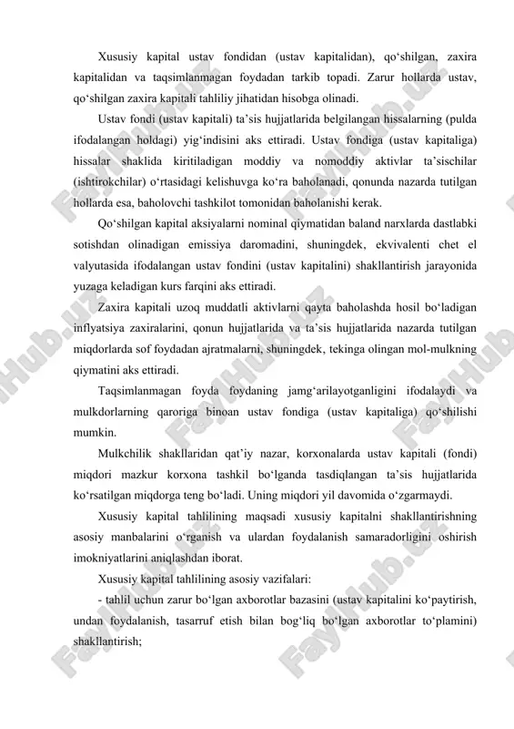 lgan axborotlar to‘plamini) shakllantirish; - qonun hujjatlari va xo‘jalik yurituvchi subyektning ustavida belgilangan normalariga amal etilishini baholash; - xususiy kapital va uning tarkibiy, dinamik o‘zgarishlariga baho berish; - xususiy kapitaldan samarali foydalanish darajasini o‘rganish; - xususiy kapital samaradorligini oshirishning imkoniyatlarini aniqlash va yo‘lga qo‘yish. xususiy kapital tahlilini olib borishda axborot manbalariga “buxgalteriya balansi” va “xususiy kapital to‘g‘risida”gi hisobot shakllari kiradi. buxgalteriya balansida xususiy kapital va uning tarkibiy birliklari haqidagi ma’lumotlar hisobot davri boshiga va oxiriga haqiqiy, tan olingan qiymati bo‘yicha aks ettiriladi. buxgalteriya balansida o‘z sarmoyasi va ularni oshkor qilish xo‘jalik yurituvchi subyektning moliyaviy ahvolini tahlil qilishda moliyaviy hisobotdan foydalanuvchilar uchun yordam bera oladigan axborotlarni aks ettirishni tasniflaydi. buxgalteriya balansida xususiy sarmoyani umumiy summasigina oshkor qilinishi kerak. xususiy kapital va uning tarkibiy qismlari haqidagi axborotlarni tarkibiy qismi sifatida ochib berilishi 14 son bhms bilan tarkiblanadi. barcha xo‘jalik yurituvchi subyektlar (banklar va byudjet tashkilotlaridan tashqari) xususiy kapital to‘g‘risidagi axborotni tayyorlash va …