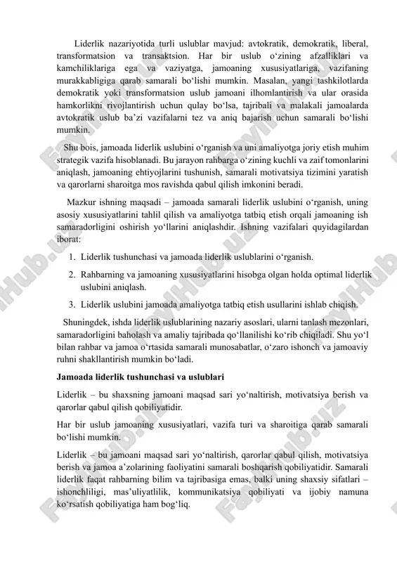 hning vazifalari quyidagilardan iborat: 1. liderlik tushunchasi va jamoada liderlik uslublarini o‘rganish. 2. rahbarning va jamoaning xususiyatlarini hisobga olgan holda optimal liderlik uslubini aniqlash. 3. liderlik uslubini jamoada amaliyotga tatbiq etish usullarini ishlab chiqish. shuningdek, ishda liderlik uslublarining nazariy asoslari, ularni tanlash mezonlari, samaradorligini baholash va amaliy tajribada qo‘llanilishi ko‘rib chiqiladi. shu yo‘l bilan rahbar va jamoa o‘rtasida samarali munosabatlar, o‘zaro ishonch va jamoaviy ruhni shakllantirish mumkin bo‘ladi. jamoada liderlik tushunchasi va uslublari liderlik – bu shaxsning jamoani maqsad sari yo‘naltirish, motivatsiya berish va qarorlar qabul qilish qobiliyatidir. har bir uslub jamoaning xususiyatlari, vazifa turi va sharoitiga qarab samarali bo‘lishi mumkin. liderlik – bu jamoani maqsad sari yo‘naltirish, qarorlar qabul qilish, motivatsiya berish va jamoa a’zolarining faoliyatini samarali boshqarish qobiliyatidir. samarali liderlik faqat rahbarning bilim va tajribasiga emas, balki uning shaxsiy sifatlari – ishonchliligi, mas’uliyatlilik, kommunikatsiya qobiliyati va ijobiy namuna ko‘rsatish qobiliyatiga ham bog‘liq. jamoada liderlikning asosiy vazifalari quyidagilardan iborat: …