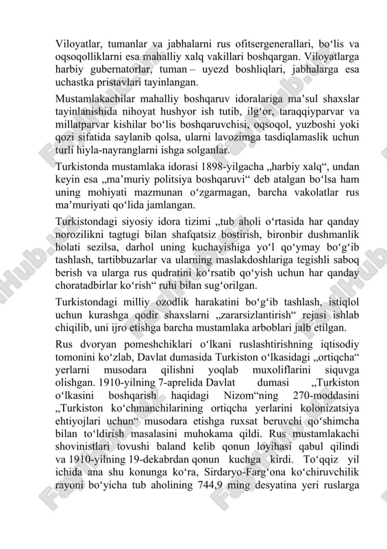 etishga barcha mustamlaka arboblari jalb etilgan. rus dvoryan pomeshchiklari oʻlkani ruslashtirishning iqtisodiy tomonini koʻzlab, davlat dumasida turkiston oʻlkasidagi „ortiqcha“ yerlarni musodara qilishni yoqlab muxoliflarini siquvga olishgan. 1910-yilning 7-aprelida davlat dumasi „turkiston oʻlkasini boshqarish haqidagi nizom“ning 270-moddasini „turkiston koʻchmanchilarining ortiqcha yerlarini kolonizatsiya ehtiyojlari uchun“ musodara etishga ruxsat beruvchi qoʻshimcha bilan toʻldirish masalasini muhokama qildi. rus mustamlakachi shovinistlari tovushi baland kelib qonun loyihasi qabul qilindi va 1910-yilning 19-dekabrdan qonun kuchga kirdi. toʻqqiz yil ichida ana shu konunga koʻra, sirdaryo-fargʻona koʻchiruvchilik rayoni boʻyicha tub aholining 744,9 ming desyatina yeri ruslarga taqsimlab berildi. podshoning musodarachilik siyosati oʻta shafqatsizlik bilan davom ettirildi. imperiya xukmdor doiralari turkiston oʻlkasi rus va tub aholisi uchun maxsus siyosat dasturini ishlab chikdi. harbiy mirshablik ruhi turkiston general-gubernatorligi siyosiy tuzumida oʻzining yaqqol ifodasini topgan. turkiston generalgubernatori bir vaqtning oʻzida oʻlka bosh hokimi, okrug qoʻmondoni, bosh prokuror va bosh mirshab vazifalarini bajargan. rossiya imperiyasi o’lkani istilo qilgandan keyin mahalliy xalqlarni mustamlaka istibdodiga …
