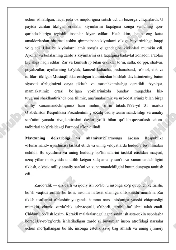 ari hamda bichimining tuzilishiga qarab uch turga ajratish mumkin: 1. bichimi to’g’ri chiziqdan iborat bo’lgan kichik xajmli zardo’zi uy-ro’zg’or buyumlari; 2. bichimi ma’lum shaklga ega bo’lgan kichik xajmli uy-ro’zg’or buyumlari; 3. bichimi to’g’ri chiziqdan iborat bo’lgan katta xajmli uy-ro’zg’or buyumlari. mavzuning maqsadi va vazifasi: uygʻonish davri ustalari (italiyaliklar p. leoni, b. cellini va boshqalar) buyumlarni (koʻp figurali relyefli manzarali kumush idishlar, relyefli emalli marjonlarni, oʻyilgan toshlar va boshqalar) yaratdilar. materiallar qayta ishlashning murakkabligini ta'kidlashga intilishdan oldin fonga tushadi. 17-18-asrlarda. tasviriy effektlarga qiziqish ortdi, emal, oltin va qimmatbaho toshlarning murakkab rang-barang uyg'unligiga, ko'pincha metall asosni doimiy porlab turgan qatlam bilan qoplaydi. yevropaning durdona asarlaridan yu va. 15-18-asrlar - nemis badiiy kumushi (yamnitser oilasining ustalari va boshqalar) va emallar (i.m.dinglinger), ingliz badiiy kumushi. fransuz yu va. 17-asr oxiridan boshlab rivojlangan. evropada birinchi o'ringa: 18-asrda. rokoko shakllarining g'alati nafisligi 19-asrning boshlarida hukmronlik qildi . - imperiya uslubining jiddiyligi (napoleon i ning saroy ustalari …