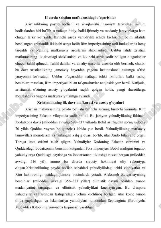 udo bilan ahd orqali toraga itoat etishni talab qilgan. yahudiylar xudoning falastin zaminini va quddusdagi ibodatxonani berishini kutganlar. fors imperiyasi bobil asirligini tugatib, yahudiylarga quddusga qaytishga va ibodatxonani tiklashga ruxsat bergan (miloddan avvalgi 516 yil), ammo bu davrda siyosiy hokimiyat oliy ruhoniyga o’tgan.xristianlikning paydo bo’lish sabablari yahudiylikdagi ichki ziddiyatlar va rim hukmronligi ostidagi ijtimoiy bosimlarda yotadi. aleksandr zulqarnaynning bosqinlari (miloddan avvalgi 356–323 yillar) ellinistik davrni boshlab, yunon madaniyatini tarqatgan va ellinistik yahudiylikni kuchaytirgan. bu diaspora yahudiylari (falastindan tashqaridagi) uchun kuchliroq bo’lgan, ular koine yunon tilida gaplashgan va iskandariya yahudiylari tomonidan septuaginta (ibroniycha muqaddas kitobning yunoncha tarjimasi) yaratilgan. bu tarjima ilk xristianlar tomonidan qo’llanilgan. ellinistik bosimlar, masalan, antiok epifan iv ning anti-yahudiy siyosati (miloddan avvalgi 167 yilda makabeylar qo’zg’oloni), apokaliptik adabiyot va fikrlashni kuchaytirdi. apokaliptik yozuvchilar oxirgi zamonlarda yashaganlarini ishongan va xudo yordamida qutqaruvchi shaxs (masih yoki «odam o’g’li») kelishini kutgan.xristianlikning ijtimoiy zaminlari rim imperiyasidagi ijtimoiy-siyosiy sharoitlarda yotadi. rim imperiyasi ko’p …