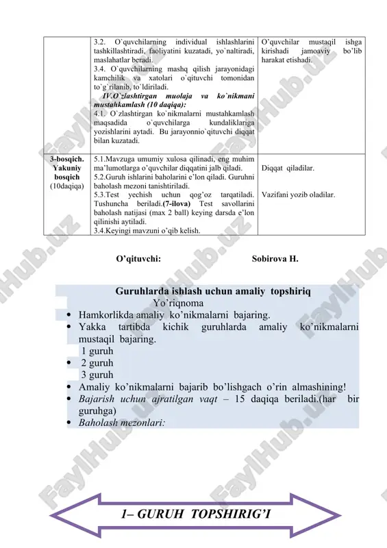 b borishadilar tibbiy atama va jihozlar haqida izohlashadilar o’quvchilar kichik guruhlarga bo’linib faoliyat ko’rsataishadi namoyish metodi bo’yicha muolajani bajarishadi o’quvchilar bir-birini kamchiliklari to’g’risida fikrlarini bildirishadi o’quvchilar mustaqil ishga kirishadi jamoaviy bo’lib harakat etishadi. 3-bosqich. yakuniy bosqich (10daqiqa) 5.1.mavzuga umumiy xulosa qilinadi, eng muhim ma’lumotlarga o’quvchilar diqqatini jalb qiladi. 5.2.guruh ishlarini baholarini e’lon qiladi. guruhni baholash mezoni tanishtiriladi. 5.3.test yechish uchun qog’oz tarqatiladi. tushuncha beriladi.(7-ilova) test savollarini baholash natijasi (max 2 ball) keying darsda e’lon qilinishi aytiladi. 3.4.keyingi mavzuni o’qib kelish. diqqat qiladilar. vazifani yozib oladilar. o’qituvchi: sobirova h. guruhlarda ishlash uchun amaliy topshiriq yo’riqnoma · hamkorlikda amaliy ko’nikmalarni bajaring. · yakka tartibda kichik guruhlarda amaliy ko’nikmalarni mustaqil bajaring. 1 guruh · 2 guruh 3 guruh · amaliy ko’nikmalarni bajarib bo’lishgach o’rin almashining! · bajarish uchun ajratilgan vaqt – 15 daqiqa beriladi.(har bir guruhga) · baholash mezonlari: ( 1 – guruh topshirig’i ) ( arterial bosimni o’lchash. bemorning yalang`ochlangan qo`li tirsak …