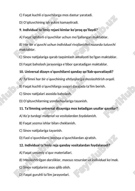 xil imkoniyatlarga ega o‘quvchilar ehtiyojlarini. b) sinov natijalariga asoslangan talablarni. c) faqat yuqori darajadagi o‘quvchilar ehtiyojlarini. d) baholash jarayoniga oid ehtiyojlarni. 16. individual taʼlimiy rejani amalga oshirishda nimalar inobatga olinadi? a) sinfdagi barcha o‘quvchilarning bir xil rivojlanishi. b) har bir o‘quvchining ehtiyojlari va qobiliyatlari. c) faqat o‘quvchilarning o‘rtacha bahosi. d) faqat guruhli yondashuv. 17. universal dizaynga qaysi yondashuv mos keladi? a) o‘quv materiallari va vositalarining har xil ko‘rinishi. b) faqat yozma ishlar. c) har bir o‘quvchi uchun bir xil dars. d) sinov natijalari asosida baholash. 18. individual taʼlimiy reja qaysi vaziyatda kerak? a) o‘quvchining o‘ziga xos qobiliyatlari va ehtiyojlariga mos taʼlim zarur bo‘lganda. b) faqat umumiy sinf dasturiga muvofiqlik zarur bo‘lganda. c) sinov natijalariga asoslangan baholashda. d) barcha o‘quvchilarga bir xil o‘quv materiallari taqdim etilganda. 19. taʼlimning universal dizayni qanday natijaga erishishni maqsad qiladi? a) faqat yuqori baholar olishni. b) har xil ehtiyojga ega o‘quvchilar uchun teng imkoniyatlar yaratishni. c) …