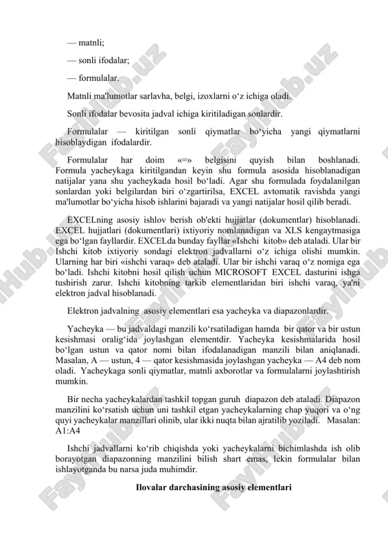 . agar shu formulada foydalanilgan sonlardan yoki belgilardan biri o‘zgartirilsa, excel avtomatik ravishda yangi ma'lumotlar bo‘yicha hisob ishlarini bajaradi va yangi natijalar hosil qilib beradi. excelning asosiy ishlov berish ob'ekti hujjatlar (dokumentlar) hisoblanadi. excel hujjatlari (dokumentlari) ixtiyoriy nomlanadigan va xls kengaytmasiga ega bo‘lgan fayllardir. excelda bunday fayllar «ishchi kitob» deb ataladi. ular bir ishchi kitob ixtiyoriy sondagi elektron jadvallarni o‘z ichiga olishi mumkin. ularning har biri «ishchi varaq» deb ataladi. ular bir ishchi varaq o‘z nomiga ega bo‘ladi. ishchi kitobni hosil qilish uchun microsoft excel dasturini ishga tushirish zarur. ishchi kitobning tarkib elementlaridan biri ishchi varaq, ya'ni elektron jadval hisoblanadi. elektron jadvalning asosiy elementlari esa yacheyka va diapazonlardir. yacheyka — bu jadvaldagi manzili ko‘rsatiladigan hamda bir qator va bir ustun kesishmasi oralig‘ida joylashgan elementdir. yacheyka kesishmalarida hosil bo‘lgan ustun va qator nomi bilan ifodalanadigan manzili bilan aniqlanadi. masalan, a — ustun, 4 — qator kesishmasida joylashgan yacheyka — a4 deb …