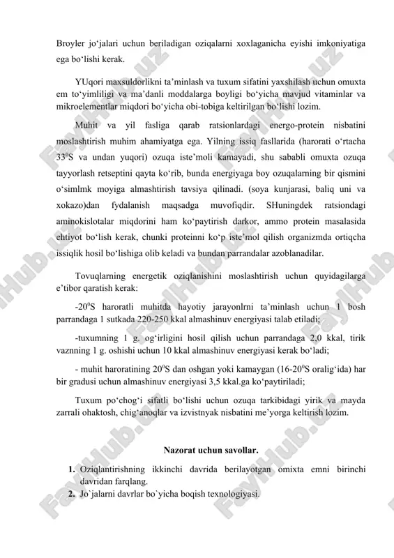 shu sababli omuxta ozuqa tayyorlash retseptini qayta ko‘rib, bunda energiyaga boy ozuqalarning bir qismini o‘simlmk moyiga almashtirish tavsiya qilinadi. (soya kunjarasi, baliq uni va xokazo)dan fydalanish maqsadga muvofiqdir. shuningdek ratsiondagi aminokislotalar miqdorini ham ko‘paytirish darkor, ammo protein masalasida ehtiyot bo‘lish kerak, chunki proteinni ko‘p iste’mol qilish organizmda ortiqcha issiqlik hosil bo‘lishiga olib keladi va bundan parrandalar azoblanadilar. tovuqlarning energetik oziqlanishini moslashtirish uchun quyidagilarga e’tibor qaratish kerak: -200s haroratli muhitda hayotiy jarayonlrni ta’minlash uchun 1 bosh parrandaga 1 sutkada 220-250 kkal almashinuv energiyasi talab etiladi; -tuxumning 1 g. og‘irligini hosil qilish uchun parrandaga 2,0 kkal, tirik vaznning 1 g. oshishi uchun 10 kkal almashinuv energiyasi kerak bo‘ladi; - muhit haroratining 200s dan oshgan yoki kamaygan (16-200s oralig‘ida) har bir gradusi uchun almashinuv energiyasi 3,5 kkal.ga ko‘paytiriladi; tuxum po‘chog‘i sifatli bo‘lishi uchun ozuqa tarkibidagi yirik va mayda zarrali ohaktosh, chig‘anoqlar va izvistnyak nisbatini me’yorga keltirish lozim. nazorat uchun savollar. 1. oziqlantirishning ikkinchi …