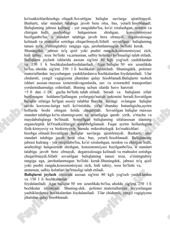 oddiy usullardan biri, faqat baliqlar kelgitsida tuzlash uchun mo'l-jallangan holdagina qo'llaniladi. bunda agar havo haro-rati 5° dan 20°c gacha bo'lsa, 80 foiz baliq massasiga 20 foiz osh tuzi solish tavsiya qilinadi.umuman, baliqlar sovutilganda ularda bir qanchafizik va biokimyoviy o'zgarishlar ro'y beradi. jumladan, muskul to'qimalarining zichligi birmuncha ortadi,to'qimalar sharbatining yopishqoqligi ortadi, ma'lummiqdorda parchalanish natijasida baliq massasi birozkamayadi, bakteriyalar faoliyati keskin kamayadi,biokimyoviy jarayonlaming faolligi susayadi, baliqmoyining taxirlanishiga barham beriladi, vitaminlarparchalanishi to'xtaydi va h.k. bulaming hammasi sovu-tilgan baliqlaming ma'lum vaqt davomida buzilishiga [‘;/bar ham;’./ biokimyoviy jarayonlaming faolligi susayadi, baliqmoyining taxirlanishiga barham beriladi, vitaminlarparchalanishi to'xtaydi va h.k. bulaming hammasi sovutilgan baliqlaming ma'lum vaqt davomida buzilishigabarham beradi va baliqlami sifati buzilmagan holdamo'ljallangan yerlargajo'natish imkonini beradi. sovutilgan baliqlar sifatiga bo'lgan asosiy talablar. barcha turdagi ovlangan baliqlar savdo korxonalariga turli ko'rinishda, ya'ni shunday butunligicha,ayrirn hollarda boshi olingan holda chiqariladi. sovutilgan baliqlar rnaxsus standart talabiga ko'ra ulaminvazni va uzunligiga qarab: yirik, o'rtacha va rnaydabaliqlarga bo'linadi. sovutilgan baliqlaming sifati …