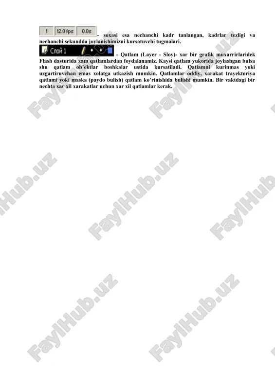 hap (qatlamlar) tomoni: -ustuni qatlam ko’rinishi yoki kurinmasligini, - ustuni qatlamni o’zgartirish mumkinligi yoki mumkin emasligi va - ustuni qatlam elementlari to’liq yoki faqat chegaralari ko’rinishini o’zgartirishga yordam beradi. - tugmasi yangi qatlam yaratish, - tugmasi xarakat trayektoriyasi qatlamni yaratish, - tugmasi qatlamlar uchun papka yaratish, - tugmasi esa tanlangan qatlamni uchirish amallarni bajaradi. vaqt-chizg’ichning o’ng (kadrlar) tomoni: vaqt-chizg’ichnining ung tomonning pastki kismidagi joylashgan - soxasi bosh kadrga utish, kushni kadrlarni yoki ular chegaralarini kursatish xamda bir nechta kadrlarni bir paytda taxrirlash tugmalari, - soxasi esa nechanchi kadr tanlangan, kadrlar tezligi va nechanchi sekundda joylanishimizni kursatuvchi tugmalari. - qatlam (layer - sloy)- xar bir grafik muxarrirlaridek flash dasturida xam qatlamlardan foydalanamiz. kaysi qatlam yukorida joylashgan bulsa shu qatlam ob’ektlar boshkalar ustida kursatiladi. qatlamni kurinmas yoki uzgartiruvchan emas xolatga utkazish mumkin. qatlamlar oddiy, xarakat trayektoriya qatlami yoki maska (paydo bulish) qatlam ko’rinishida bulishi mumkin. bir vaktdagi bir nechta xar xil xarakatlar …