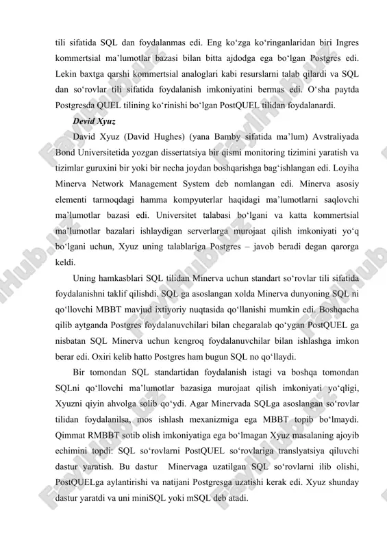 d universitetida yozgan dissertatsiya bir qismi monitoring tizimini yaratish va tizimlar guruxini bir yoki bir necha joydan boshqarishga bag‘ishlangan edi. loyiha minerva network management system deb nomlangan edi. minerva asosiy elementi tarmoqdagi hamma kompyuterlar haqidagi ma’lumotlarni saqlovchi ma’lumotlar bazasi edi. universitet talabasi bo‘lgani va katta kommertsial ma’lumotlar bazalari ishlaydigan serverlarga murojaat qilish imkoniyati yo‘q bo‘lgani uchun, xyuz uning talablariga postgres – javob beradi degan qarorga keldi. uning hamkasblari sql tilidan minerva uchun standart so‘rovlar tili sifatida foydalanishni taklif qilishdi. sql ga asoslangan xolda minerva dunyoning sql ni qo‘llovchi mbbt mavjud ixtiyoriy nuqtasida qo‘llanishi mumkin edi. boshqacha qilib aytganda postgres foydalanuvchilari bilan chegaralab qo‘ygan postquel ga nisbatan sql minerva uchun kengroq foydalanuvchilar bilan ishlashga imkon berar edi. oxiri kelib hatto postgres ham bugun sql no qo‘llaydi. bir tomondan sql standartidan foydalanish istagi va boshqa tomondan sqlni qo‘llovchi ma’lumotlar bazasiga murojaat qilish imkoniyati yo‘qligi, xyuzni qiyin ahvolga solib qo‘ydi. agar minervada sqlga …