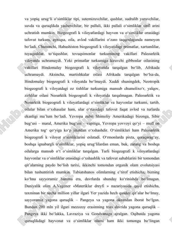 ixshox kiyik, tog‘ echkisi, ilvirs, muskusli qo‘y, badbo‘y kaltadum, yenot, daraxt jayralarini kiritsa bo‘ladi. mazkur viloyatning hayvonot olami ko‘p jihatdan paleoarktikanikiga o‘xshash. har ikki viloyatda ham qunduz, bug‘u, los, tulki, suvsar, oq ayiq, oq sichqon, oq tovushqon, yumronqoziq, silovsinlarni ko‘rish mumkin. biogeografi k viloyatlardagi hayvonot va o‘simliklar olamining o‘xshashlik va farqiy sabablari. turli viloyatlardagi hayvonot va o‘simliklar olami o‘zaro taqqoslanganda tiplar, sinfl ar o‘rtasida tafovutni deyarli ko‘rmaymiz. chunki har bir biogeografi k viloyatda xordali hayvonlar tipi, ochiq va yopiq urug‘li o‘simliklar tipi, sutemizuvchilar, qushlar, sudralib yuruvchilar, suvda va quruqlikda yashovchilar, bir pallali, ikki pallali o‘simliklar sinfl arini uchratish mumkin. biogeografi k viloyatlardagi hayvon va o‘simliklar orasidagi tafovut turkum, ayniqsa, oila, avlod vakillarini o‘zaro taqqoslaganda namoyon bo‘ladi. chunonchi, habashiston biogeografi k viloyatidagi primatlar, xartumlilar, tuyaqushlar, to‘tiqushlar, tovuqsimonlar turkumining vakillari paleoarktik viloyatda uchramaydi. yoki primatlar turkumiga kiruvchi gibbonlar oilasining vakillari hindomalay biogeografi k viloyatida tarqalgan bo‘lib, afrikada uchramaydi. aksincha, martishkalar oilasi afrikada …