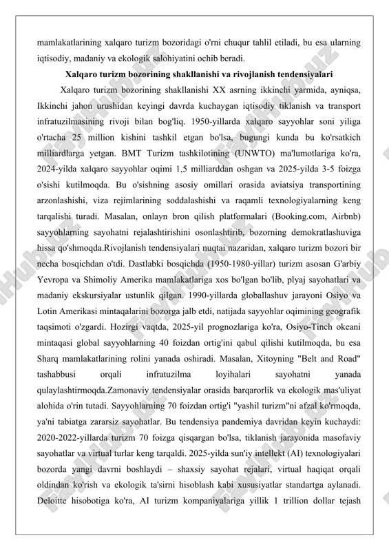 mining geografik taqsimoti o'zgardi. hozirgi vaqtda, 2025-yil prognozlariga ko'ra, osiyo-tinch okeani mintaqasi global sayyohlarning 40 foizdan ortig'ini qabul qilishi kutilmoqda, bu esa sharq mamlakatlarining rolini yanada oshiradi. masalan, xitoyning "belt and road" tashabbusi orqali infratuzilma loyihalari sayohatni yanada qulaylashtirmoqda.zamonaviy tendensiyalar orasida barqarorlik va ekologik mas'uliyat alohida o'rin tutadi. sayyohlarning 70 foizdan ortig'i "yashil turizm"ni afzal ko'rmoqda, ya'ni tabiatga zararsiz sayohatlar. bu tendensiya pandemiya davridan keyin kuchaydi: 2020-2022-yillarda turizm 70 foizga qisqargan bo'lsa, tiklanish jarayonida masofaviy sayohatlar va virtual turlar keng tarqaldi. 2025-yilda sun'iy intellekt (ai) texnologiyalari bozorda yangi davrni boshlaydi – shaxsiy sayohat rejalari, virtual haqiqat orqali oldindan ko'rish va ekologik ta'sirni hisoblash kabi xususiyatlar standartga aylanadi. deloitte hisobotiga ko'ra, ai turizm kompaniyalariga yillik 1 trillion dollar tejash imkonini beradi.bundan tashqari, demografik o'zgarishlar bozorni qayta shakllantirmoqda. yosh avlod (millenniyallar va z avlod) sayohatda tajriba va madaniy chuqurlikni qidiradi, bu esa sharq mamlakatlariga foydali. masalan, yaponiyaning an'anaviy onsen (issiq buloq) kurortlari …