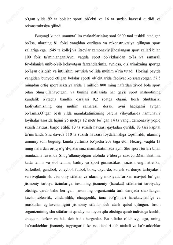 imiz katta tennis va stol tennisi, badiiy va sport gimnastikasi, suzish, engil atletika, basketbol, gandbol, voleybol, futbol, boks, dzyu-do, kurash va dunyo tarbiyalash va rivojlantirish. jismoniy sifatlar va ularning moxiyati.tarixan mavjud bo`lgan jismoniy tarbiya tizimlariga insonning jismoniy (harakat) sifatlarini tarbiyalay olishiga qarab baho berilgan. insonning organizmida turli darajada shakllangan kuch, tezkorlik, chidamlilik, chaqqonlik, tana bo`g’inlari harakatchanligi va muskullar egiluvchanligini jismoniy sifatlar deb atash qabul qilingan. inson organizmining shu sifatlarini qanday namoyon qila olishiga qarab individga kuchli, chaqqon, tezkor va h.k. deb baho berganlar. bu sifatlar o`lchovga ega, uning ko`rsatkichlari jismoniy tayyorgarlik ko`rsatkichlari deb ataladi va ko`rsatkichlar orqali individning ijodiy mehnatga va vatan mudofaasiga tayyorligi aniqlanadi. masalan, individ 100 kg og’irlikdagi shtangani elkaga olib faqat 3 marotaba o`tirib tura olsa, boshqasi shu vazn bilan 5 marotabadan ortiq o`tirib tura olishi mumkin. shu mashqni ikki marta ortiq bajarganligi uchun ikkinchi o`rtoqning kuch sifati rivojlangan deb baholanadi. bu sifat organizmning suyak, muskul va …