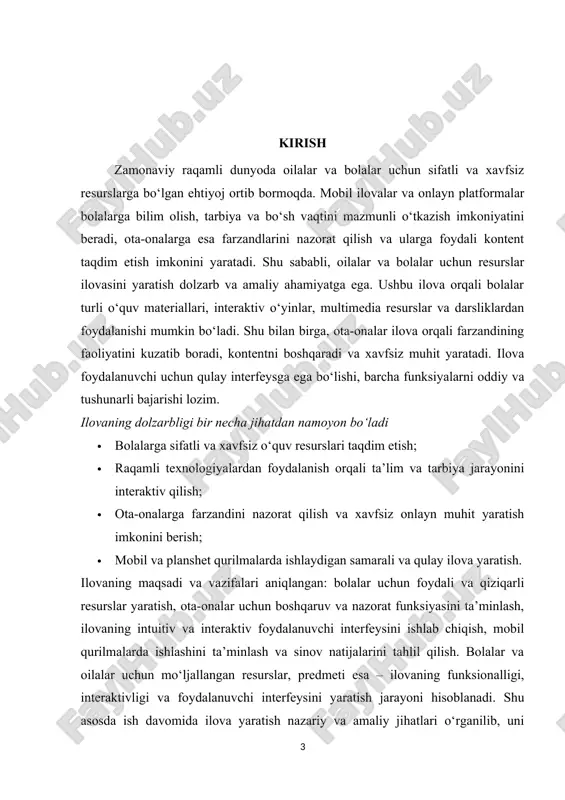 ruv va nazorat imkoniyatini yaratadi. ular farzandlarining faoliyatini kuzatishi, o‘yin va o‘quv resurslarini boshqarishi, kerak bo‘lsa kontentni cheklashi mumkin. bu esa oilaviy tarbiyaning samaradorligini oshiradi, onlayn xavfsizlikni ta’minlaydi va farzandning noto‘g‘ri yoki zararli kontentga duch kelish xavfini kamaytiradi. kurs ishining maqsadi oila va bolalar uchun resurslar ilovasining asosiy maqsadi – bolalar va oilalarga xavfsiz, foydali va interaktiv onlayn muhit yaratishdir. ilova bolalarga o‘quv, tarbiyaviy va kreativ resurslar orqali bilim olish, ko‘nikmalarini rivojlantirish va bo‘sh vaqtini mazmunli o‘tkazish imkonini beradi. ota-onalarga farzandlarining faoliyatini kuzatish, resurslarni boshqarish va xavfsiz muhitni ta’minlash imkoniyatini beradi. vazifalari · bolalar uchun yoshga mos, foydali va interaktiv o‘quv materiallari yaratish; · ota-onalar uchun boshqaruv va nazorat panelini ishlab chiqish; · ilovaning foydalanuvchi interfeysi (ui) qulay va intuitiv bo‘lishini ta’minlash; · interaktiv elementlar va multimediyani qo‘llab, bolalarning o‘rganish jarayonini qiziqarli qilish; · ilovaning mobil va planshet qurilmalarda samarali ishlashini ta’minlash; · ma’lumotlar bazasi va foydalanuvchi ma’lumotlarini xavfsiz boshqarish; …
