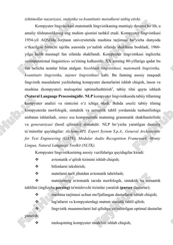 i matematik parametrlarda baholash; · til hodisalarini matematik metodlar yordamida tahlil qilish (ehtimollar nazariyasi, statistika va kvantitativ metodlarni tatbiq etish). kompyuter lingvistikasi matematik lingvistikaning mantiqiy davomi bo‘lib, u amaliy tilshunoslikning eng muhim qismini tashkil etadi. kompyuter lingvistikasi 1954-yil aqshda jorjtaun universitetida mashina tarjimasi bo‘yicha dunyoda o‘tkazilgan birinchi tajriba asnosida yo‘nalish sifatida shakllana boshladi, 1960-yilga kelib mustaqil fan sifatida shakllandi. kompyuter lingvistikasi inglizcha «computational linguistics» so'zining kalkasidir. xx asrning 80-yillariga qadar bu fan turlicha nomlar bilan atalgan: hisoblash lingvistikasi, matematik lingvistika, kvantitativ lingvistika, injener lingvistikasi kabi. bu fanning asosiy maqsadi lingvistik masalalarni yechishning kompyuter dasturlarini ishlab chiqish, inson va mashina (kompyuter) muloqotini optimallashtirish5, tabiiy tilni qayta ishlash (natural language processing)dir. nlp kompyuter lingvistikasida tabiiy tillarning kompyuter analizi va sintezini o‘z ichiga oladi. buhda analiz tabiiy tilning kompyuterda morfologik, sintaktik va semantik tahlil yordamida tushunilishiga nisbatan ishlatiladi, sintez esa kompyuterda matnning grammatik shakllantirilishi va generatsiyasi (hosil qilinishi) demakdir. nlp bo‘yicha yaratilgan dasturiy …