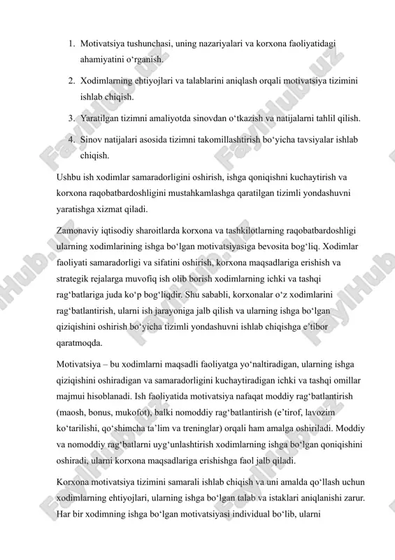 xodimning ishga bo‘lgan motivatsiyasi individual bo‘lib, ularni rag‘batlantirish vositalari ham turlicha bo‘lishi mumkin. shu sababli tizim shaxsiy va guruh ehtiyojlarini hisobga olgan holda ishlab chiqilishi lozim. ushbu mustaqil ishning asosiy maqsadi – korxona xodimlarini samarali rag‘batlantirishga qaratilgan motivatsiya tizimini ishlab chiqish, uni sinovdan o‘tkazish va natijalar asosida tizimni takomillashtirishdir. ishning asosiy vazifalari quyidagilar: 1. motivatsiya tushunchasi, uning nazariyalari va korxona faoliyatidagi ahamiyatini o‘rganish. 2. xodimlarning ehtiyojlari va talablarini aniqlash orqali motivatsiya tizimini ishlab chiqish. 3. yaratilgan tizimni amaliyotda sinovdan o‘tkazish va natijalarni tahlil qilish. 4. sinov natijalari asosida tizimni takomillashtirish bo‘yicha tavsiyalar ishlab chiqish. shu bilan birga, motivatsiya tizimi korxona ichidagi ijtimoiy muhitni ham yaxshilaydi, xodimlar o‘rtasida hamkorlikni kuchaytiradi va tashkilot ichida ijobiy ish muhitini yaratishga yordam beradi. tizimli yondashuv asosida ishlab chiqilgan motivatsiya tizimi nafaqat xodimlarning ish samaradorligini oshiradi, balki korxona resurslaridan samarali foydalanish va raqobatbardoshlikni oshirish imkonini beradi. ushbu ish zamonaviy korxonalarda motivatsiya tizimini yaratish, uni amalda qo‘llash …