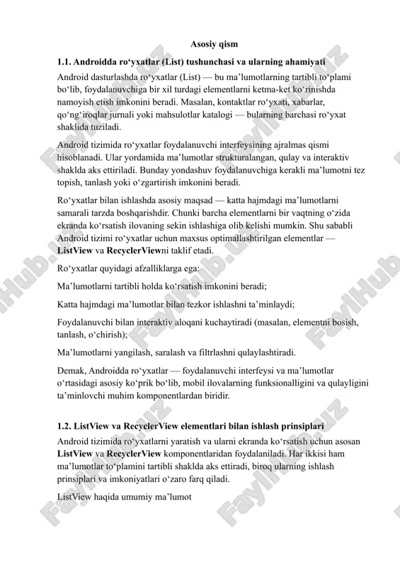 massiv, ro‘yxat yoki bazadagi jadval)dan olingan ma’lumotni listview elementlariga joylashtiradi. listview ishlash bosqichlari quyidagicha: ma’lumot manbasi (masalan, arraylist) yaratiladi; adapter (masalan, arrayadapter yoki baseadapter) yordamida ma’lumotlar listview’ga ulanadi; listview interfeysda foydalanuvchiga ma’lumotlarni ko‘rsatadi. listview oddiy ro‘yxatlar uchun qulay bo‘lsa-da, katta hajmdagi ma’lumotlar bilan ishlaganda yoki murakkab dizaynli elementlar kerak bo‘lganda samaradorligi pastlashadi. recyclerview haqida umumiy ma’lumot recyclerview — android’ning zamonaviy ro‘yxat elementi bo‘lib, u listview’ning takomillashtirilgan shakli hisoblanadi. recyclerview ma’lumotlarni samarali boshqarish, optimallashtirish va moslashuvchan dizayn yaratish imkonini beradi. recyclerview’ning asosiy afzalliklari: ekranda faqat ko‘rinib turgan elementlar yaratiladi, qolganlari qayta ishlatiladi (recycling mexanizmi); elementlar tartibini, joylashuvini (masalan, vertikal, gorizontal yoki panjara shaklida) o‘zgartirish mumkin; maxsus animatsiyalar, filtrlash va yangilanishlarni qo‘llash imkoniyati mavjud; murakkab interfeyslar uchun yuqori samaradorlikni ta’minlaydi. recyclerview bilan ishlashda odatda uchta asosiy komponent ishtirok etadi: adapter – ma’lumotlarni elementlarga joylashtiradi; viewholder – har bir elementning ko‘rinishini saqlaydi; layoutmanager – elementlarning joylashuv tartibini belgilaydi. 1.3. adapter sinfining vazifasi va …