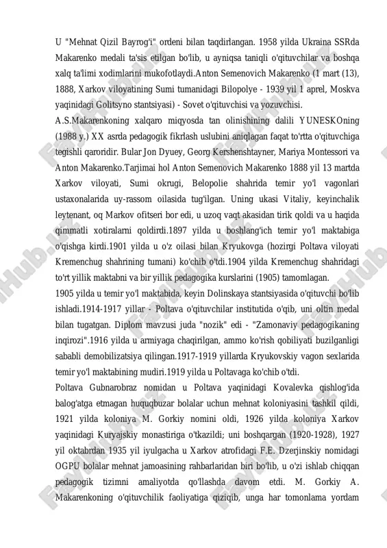 va olimning iste'dodi bilan birlashtirishning noyob namunasidir.yozuvchi va o'qituvchi sifatida makarenko m. gorkiy, uning faoliyati va shaxsiyatining kuchli ta'siri ostida shakllangan. makarenkoning pedagogik qarashlari tizimi pedagogik fikrning rivojlanishiga hissa qo'shdi: kommunistik ta'lim nazariyasi va amaliyotiga katta hissa qo'shdi, maqsadli tarbiyaviy ta'sir o'tkazish uchun katta imkoniyatlarni ko'rsatdi. u "mehnat qizil bayrog'i" ordeni bilan taqdirlangan. 1958 yilda ukraina ssrda makarenko medali ta'sis etilgan bo'lib, u ayniqsa taniqli o'qituvchilar va boshqa xalq ta'limi xodimlarini mukofotlaydi.anton semenovich makarenko (1 mart (13), 1888, xarkov viloyatining sumi tumanidagi bilopolye - 1939 yil 1 aprel, moskva yaqinidagi golitsyno stantsiyasi) - sovet o'qituvchisi va yozuvchisi. a.s.makarenkoning xalqaro miqyosda tan olinishining dalili yuneskoning (1988 y.) xx asrda pedagogik fikrlash uslubini aniqlagan faqat to'rtta o'qituvchiga tegishli qaroridir. bular jon dyuey, georg kershenshtayner, mariya montessori va anton makarenko.tarjimai hol anton semenovich makarenko 1888 yil 13 martda xarkov viloyati, sumi okrugi, belopolie shahrida temir yo'l vagonlari ustaxonalarida uy-rassom oilasida tug'ilgan. uning ukasi …