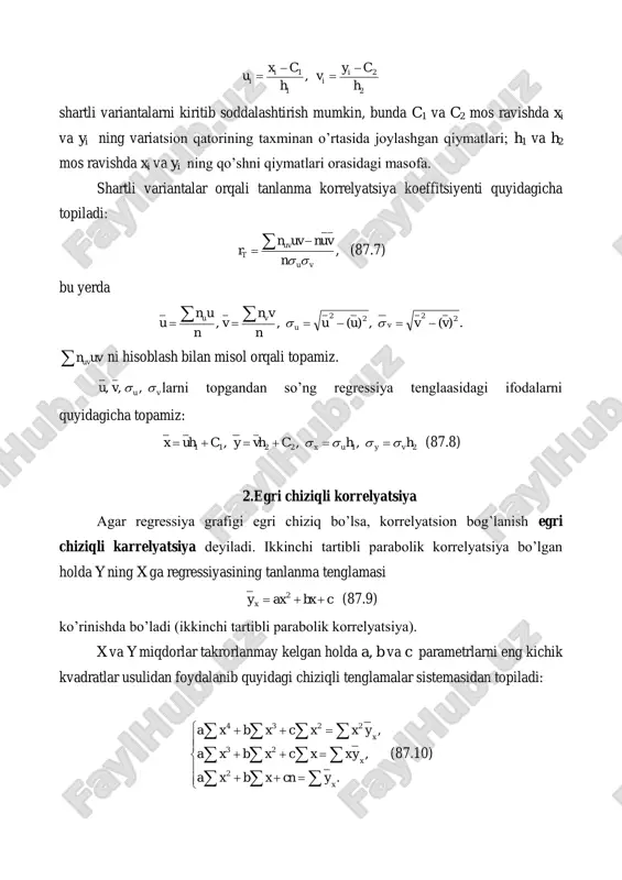 opiladi:                   . , , 2 23 2234 x x x ycnxbxa yxxcxbxa yxxcxbxa (87.10) agar x va y miqdorlar tartiblanib kelsa, ya’ni xn va yn chastotalarga ega bo’lsa, ma’lumotlar korrelyatsion jadval orqali berilgan bo’lib, tenglamalar sistemasining ko’rinishi quyidagicha bo’ladi:                   .)()( ,)()()( ,)()()( 23 2234 xxxx xxxxx xxxxx yncnbxnaxn yxncxnbxnaxn yxncxnbxnaxn (87.10') bundan a,b va c parametrlar topilib, (87.9) tenglamaga qo’yiladi. xuddi shu yo’l bilan y ning x ga regressiyasining tanlanma tenglamasi cybyax y  1 2 1 (87.11) formula yordamida topiladi. y ning x ga korrelyatsiyasining zichligini baholash uchun ushbu y y yx x     (87.12) tanlanma korrelyatsion nisbat topiladi, bunda n yyn xx y x    2)(  …