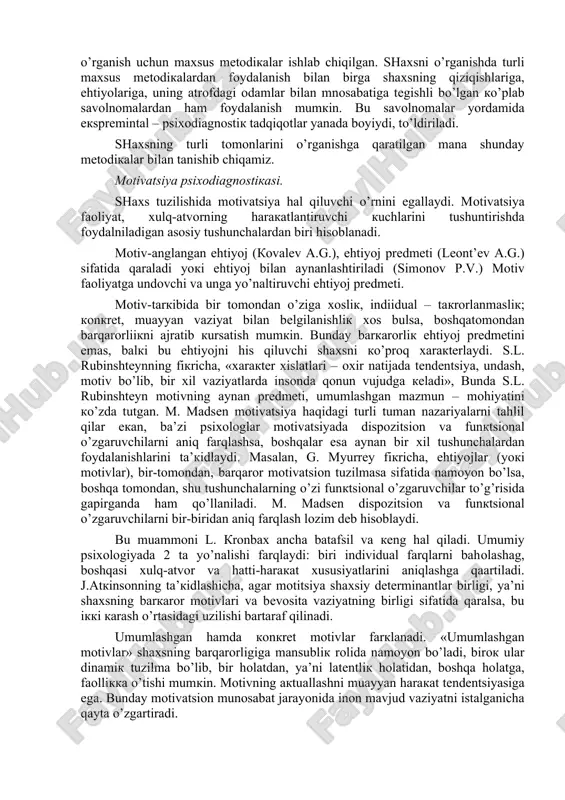 iga ega bo’ladi. individuallik – bu o’ziga xos xususiyatlaga ega bo’lgan shaxs. individuallik deyilganda avvolo shaxsning uni boshqa kishilarga o’xshaydigan qiluvchi qandaydir muhim xususiyati tushuniladi. har bir inson individualligiga ega, ammo ba’zi kishilarda individuallik yaqqol, yorqin namoyon bo’lsa, boshqalarda esa unchalik ko’zga tashlanmaydi. demak, individuallik – individning boshkalardan farqlanadigan ijtimoiy xususiyatlari, psixikaning o’ziga xosligi hamda uning qaytarilmasligi. individuallik psixik faoliyatning intellektual, emotsional, irodaviy sohalarida yoki bu sohalarning barchasida baravar namoyon bo’lishi mumkin. individuallik shaxsni aniq va to’la xarakterlaydi. individuallik shaxs psixologik xususiyatlarining qaytarilmas, o’ziga xos bog’liqligidir. shaxsning psixik xususiyatlari insonning ijtimoiy tajribasi, uning hayoti va faoliyati, ta’lim – tarbiya ta’siri ostida tarkib topadi. shaxsning shakllanishi u yashaydigan jamiyat sharoilari hamda mana shu ijtimoiy sharoitlarda u oladigan ta’lim va tarbiya bilan belgilanadi. shaxsning individual - psixologik xususiyatlari, uning faoliyati motivlari, boshqalar bilan bo’ladigan munosabatlari hamda emotsional – irodaviy sohalarini o’rganish uchun maxsus metodikalar ishlab chiqilgan. shaxsni o’rganishda turli maxsus metodikalardan foydalanish …