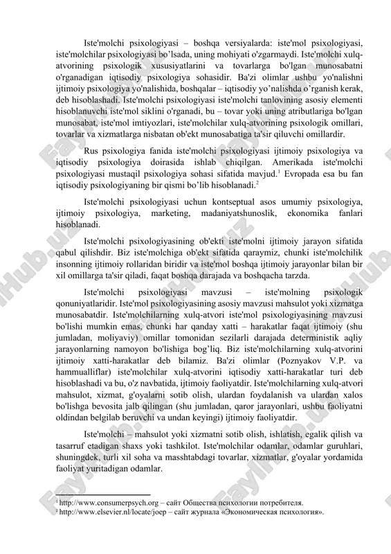 "iste'mol", "iste'molchilarning xulq-atvori", "mahsulotga bo'lgan munosabat", "iste'mol imtiyozlari", "tovar belgilari", "fetishizm", "namoyish etuvchi iste'mol" tushunchalariga aniqlik kiritiladi. "iste'molchilik" – insonning ijtimoiy rolidir. iste'mol – iqtisodiy emas, balki ijtimoiy jarayon. iste'molchi xulq-atvori – ijtimoiy faollikning bir turi, ammo u ijtimoiy faoliyat emasdir. tahlil va tadqiqotlar uchun nazariy asos sotsial psixologiyada (g.m. andreeva, a.i. donsov, t.yu. bazarov, g.v. akopov va boshqalar); psixologiyada integral yondashuv (v.v. novikov, v.v. kozlov, a.v. mazilov); "inson va dunyo" muammosiga sub'ektiv-faol yondashuv (s.l. rubinshteyn, b.f. lomov a.v. brushlinskiy, k.a. abulxanova-slavskaya, a.a. leontiev, a. d. leontyev) lardan kelib chiqadi. bu fan bo’yica olingan ma'lumotlar "iste'molchi psixologiyasi", "marketing va reklama psixologiyasi", "imidj psixologiyasi" kurslari doirasida o'qitiladi. 2.iste'molchi psixologiyasining kontseptual asoslari. ishlab chiqaruvchi va savdogar oziq-ovqat va tovar turlarini hisoblash uchun tovarlarga bo'lgan talabning ob'ektiv tomonlarini va iste'molchilarning baholash tizimini – iste'molchi psixologiyasini aniqlaydigan sub'ektiv omillarni o'rganish kerak. iste'molchi psixologiyasi – boshqa versiyalarda: iste'mol psixologiyasi, iste'molchilar psixologiyasi bo’lsada, uning mohiyati o'zgarmaydi. …