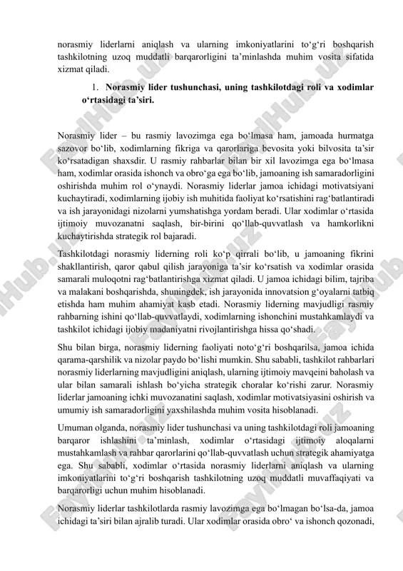 nch va obro‘ga ega bo‘lib, jamoaning ish samaradorligini oshirishda muhim rol o‘ynaydi. norasmiy liderlar jamoa ichidagi motivatsiyani kuchaytiradi, xodimlarning ijobiy ish muhitida faoliyat ko‘rsatishini rag‘batlantiradi va ish jarayonidagi nizolarni yumshatishga yordam beradi. ular xodimlar o‘rtasida ijtimoiy muvozanatni saqlash, bir-birini qo‘llab-quvvatlash va hamkorlikni kuchaytirishda strategik rol bajaradi. tashkilotdagi norasmiy liderning roli ko‘p qirrali bo‘lib, u jamoaning fikrini shakllantirish, qaror qabul qilish jarayoniga ta’sir ko‘rsatish va xodimlar orasida samarali muloqotni rag‘batlantirishga xizmat qiladi. u jamoa ichidagi bilim, tajriba va malakani boshqarishda, shuningdek, ish jarayonida innovatsion g‘oyalarni tatbiq etishda ham muhim ahamiyat kasb etadi. norasmiy liderning mavjudligi rasmiy rahbarning ishini qo‘llab-quvvatlaydi, xodimlarning ishonchini mustahkamlaydi va tashkilot ichidagi ijobiy madaniyatni rivojlantirishga hissa qo‘shadi. shu bilan birga, norasmiy liderning faoliyati noto‘g‘ri boshqarilsa, jamoa ichida qarama-qarshilik va nizolar paydo bo‘lishi mumkin. shu sababli, tashkilot rahbarlari norasmiy liderlarning mavjudligini aniqlash, ularning ijtimoiy mavqeini baholash va ular bilan samarali ishlash bo‘yicha strategik choralar ko‘rishi zarur. norasmiy liderlar jamoaning …