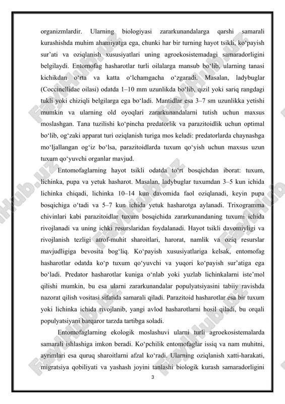 or hasharotlar kuniga o‘nlab yoki yuzlab lichinkalarni iste’mol qilishi mumkin, bu esa ularni zararkunandalar populyatsiyasini tabiiy ravishda nazorat qilish vositasi sifatida samarali qiladi. parazitoid hasharotlar esa bir tuxum yoki lichinka ichida rivojlanib, yangi avlod hasharotlarni hosil qiladi, bu orqali populyatsiyani barqaror tarzda tartibga soladi. entomofaglarning ekologik moslashuvi ularni turli agroekosistemalarda samarali ishlashiga imkon beradi. ko‘pchilik entomofaglar issiq va nam muhitni, ayrimlari esa quruq sharoitlarni afzal ko‘radi. ularning oziqlanish xatti-harakati, migratsiya qobiliyati va yashash joyini tanlashi biologik kurash samaradorligini aniqlovchi muhim omillardir. shu sababli, har bir entomofag turi o‘ziga xos ekologik nichega ega bo‘lib, agroekologik tizimlarda tabiiy muvozanatni saqlashga xizmat qiladi. entomofag hasharotlarning biologik xususiyatlari – tana tuzilishi, hayot tsikli, ko‘payish sur’ati, oziqlanish turi va ekologik moslashuvi – ularni zararkunandalarga qarshi biologik kurash vositasi sifatida samarali qiladi. bu xususiyatlar tadqiqotlarda har bir turning samaradorligini baholash va ularni agroekosistemalarda to‘g‘ri joylashtirish uchun asos bo‘lib xizmat qiladi. 1-rasm entomofag hasharotlarning oziqlanish xatti-harakati ham …