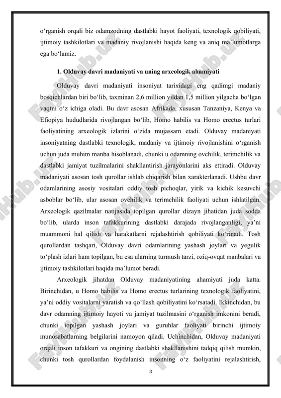 ihatdan olduvay madaniyatining ahamiyati juda katta. birinchidan, u homo habilis va homo erectus turlarining texnologik faoliyatini, ya’ni oddiy vositalarni yaratish va qo‘llash qobiliyatini ko‘rsatadi. ikkinchidan, bu davr odamning ijtimoiy hayoti va jamiyat tuzilmasini o‘rganish imkonini beradi, chunki topilgan yashash joylari va guruhlar faoliyati birinchi ijtimoiy munosabatlarning belgilarini namoyon qiladi. uchinchidan, olduvay madaniyati orqali inson tafakkuri va ongining dastlabki shakllanishini tadqiq qilish mumkin, chunki tosh qurollardan foydalanish insonning o‘z faoliyatini rejalashtirish, muammolarni hal qilish va hamkorlikda ishlash qobiliyatini aks ettiradi. olduvay madaniyati shuningdek paleolit davri madaniyatining dastlabki bosqichi sifatida ham ahamiyatlidir. shu davr topilmalari orqali keyingi acheulean (acheuli) madaniyati va boshqa paleolit bosqichlari shakllangan. bu esa insoniyat madaniy rivojlanishining bosqichma-bosqich evolyutsiyasini tushunishga yordam beradi. olduvay davri topilmalari orqali insoniyatning eng dastlabki madaniy faoliyati, texnologik yutuqlari va hayot tarzi haqida aniq, ilmiy asoslangan ma’lumotlarga ega bo‘lamiz. olduvay davri madaniyati insoniyat tarixidagi eng qadimgi bosqich bo‘lib, uning arxeologik ahamiyati shundaki, u odamning dastlabki …