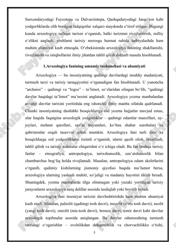holda rivojlanadi. masalan, antropologiya odam skeletlarini o‘rganib, qadimiy kishilarning jismoniy qiyofasi haqida ma’lumot bersa, arxeologiya ularning yashash muhiti, xo‘jaligi va madaniy hayotini tiklab beradi. shuningdek, yozma manbalarda tilga olinmagan yoki yuzaki yoritilgan tarixiy jarayonlarni arxeologiya aniq dalillar asosida tasdiqlab yoki boyitib beradi. arxeologiya fani insoniyat tarixini davrlashtirishda ham muhim ahamiyat kasb etadi. masalan, paleolit (qadimgi tosh davri), mezolit (o‘rta tosh davri), neolit (yangi tosh davri), eneolit (mis-tosh davri), bronza davri, temir davri kabi davrlar arxeologik topilmalar asosida aniqlangan. bu davrlar odamzodning turmush tarzidagi o‘zgarishlar – ovchilikdan dehqonchilik va chorvachilikka o‘tishi, metallni kashf qilishi, shaharlarning paydo bo‘lishi kabi jarayonlarni ilmiy asosda ko‘rsatib beradi. o‘zbekiston hududi arxeologik yodgorliklarga nihoyatda boy bo‘lib, bu yerda insoniyat tarixining deyarli barcha bosqichlariga oid manbalarni uchratish mumkin. toshkent viloyatidagi ko‘lbuloq va obirahmat g‘orlari, surxondaryodagi teshiktosh g‘ori, qashqadaryodagi jarqo‘ton va sopollitepa, xorazmdagi qo‘yqirilgan qal’a va tuproqqal’a, samarqanddagi afrosiyob, buxorodagi varaxsha kabi yodgorliklar xalqaro miqyosda muhim ilmiy manbalar sifatida …