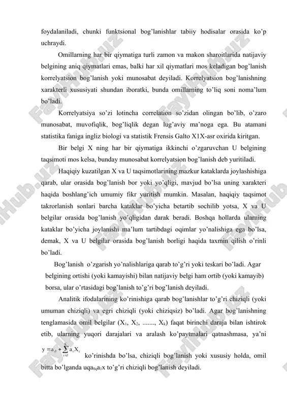 bo’ladi. agar belgining ortishi (yoki kamayishi) bilan natijaviy belgi ham ortib (yoki kamayib) borsa, ular o’rtasidagi bog’lanish to’g’ri bog’lanish deyiladi. analitik ifodalarining ko’rinishiga qarab bog’lanishlar to’g’ri chiziqli (yoki umuman chiziqli) va egri chiziqli (yoki chiziqsiz) bo’ladi. agar bog’lanishning tenglamasida omil belgilar (x1, x2, ......., xk) faqat birinchi daraja bilan ishtirok etib, ularning yuqori darajalari va aralash ko’paytmalari qatnashmasa, ya’ni ko’rinishda bo’lsa, chiziqli bog’lanish yoki xususiy holda, omil bitta bo’lganda uqa0qa1x to’g’ri chiziqli bog’lanish deyiladi. ifodasi to’g’ri chiziqli (yoki chiziqli) tenglama bo’lmagan bog’lanish egri chiziqli (yoki chiziqsiz) bog’lanish deb ataladi. xususan, parabola uqa0qa1xqa2x2 yoki giperbola ko’rsatkichli uqa0xa yoki va boshqa ko’rinishlarda ifodalanadigan bog’lanishlar egri chiziqli (yoki chiziqsiz) bog’lanishga misol bo’la oladi. statistikada o’zaro bog’lanishlarni o’rganish uchun maxsus usullardan foydalaniladi. xususan, funktsional bog’lanishlarni tekshirish uchun balans va indekslar metodi, korrelyatsion bog’lanishlarni o’rganish uchun esa parallel qatorlar, analitik gruppalash, dispersion tahlil va regression va korrelyatsion tahlil usullari keng qo’llaniladi. quyidagi tarh yuqorida bayon …