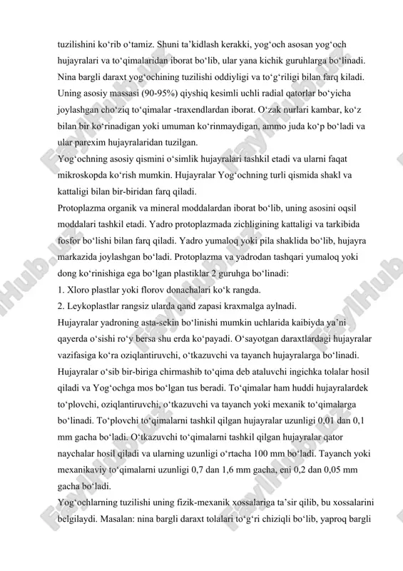 z. shuni ta’kidlash kerakki, yog‘och asosan yog‘och hujayralari va to‘qimalaridan iborat bo‘lib, ular yana kichik guruhlarga bo‘linadi. nina bargli daraxt yog‘ochining tuzilishi oddiyligi va to‘g‘riligi bilan farq kiladi. uning asosiy massasi (90-95%) qiyshiq kesimli uchli radial qatorlar bo‘yicha joylashgan cho‘ziq to‘qimalar -traxendlardan iborat. o‘zak nurlari kambar, ko‘z bilan bir ko‘rinadigan yoki umuman ko‘rinmaydigan, ammo juda ko‘p bo‘ladi va ular parexim hujayralaridan tuzilgan. yog‘ochning asosiy qismini o‘simlik hujayralari tashkil etadi va ularni faqat mikroskopda ko‘rish mumkin. hujayralar yog‘ochning turli qismida shakl va kattaligi bilan bir-biridan farq qiladi. protoplazma organik va mineral moddalardan iborat bo‘lib, uning asosini oqsil moddalari tashkil etadi. yadro protoplazmada zichligining kattaligi va tarkibida fosfor bo‘lishi bilan farq qiladi. yadro yumaloq yoki pila shaklida bo‘lib, hujayra markazida joylashgan bo‘ladi. protoplazma va yadrodan tashqari yumaloq yoki dong ko‘rinishiga ega bo‘lgan plastiklar 2 guruhga bo‘linadi: 1. xloro plastlar yoki florov donachalari ko‘k rangda. 2. leykoplastlar rangsiz ularda qand zapasi kraxmalga aylnadi. …