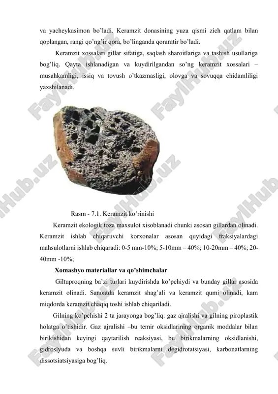 n gazlar asosida ko’pchiydi va natijada gaz o’tkazmaydigan materialga aylanadi. keramzit ishlab chiqarishda xomashyo sifatida cho’kindi jinslarga kiruvchi gil jinslar ishlatiladi. xomashyo material sifatida metamorfik tog’ jinslariga mansub toshsimon gilli jinslar – gil slanetslari va argillitlar ishlatiladi. gil jinslar murakkab mineralogik tarkib bilan farqlanadi va ularda gil minerallar (kaolinit, montmorillonit, gidroslyudalar) dan tashqari kvars, dala shpati, karbonatlar, temir, organik qo’shimchalardan iborat bo’ladi. gil minerallar gil moddalardan iborat bo’ladi. gil deb, tarkibida 30% dan ko’p gil moddalar bo’lgan gil jinslarga aytiladi. keramzit ishlab chiqarish uchun montmorillonit va gidroslyudali gillar ishlatiladi, ularning tarkibida 30% gacha kvars mavjuddir. gilning umumiy tarkibida sio2-70% gacha, al2o3 -12% kam emas (20% gacha), fe2o3 + feo- 10%gacha, organik qo’shimchalar 1-2% mavjud bo’lishi kerak. keramzit ishlab chiqarishda u yoki bu gil xom ashyosining yaroqli ekanligi xomashyo xususiyatlarini maxsus tekshirish orqali belgilanadi. gil xom ashyosiga quyidagi asosiy talablar qo’yiladi: 1.gilning kuydirishda ko’pchishi. gilning ko’pchishi- ko’pchish koeffitsienti bilan xarakterlanadi va …