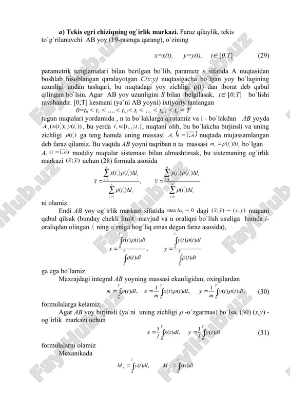ox o`qi atrofida aylantirishdan sirt hosil qilsak, bu tenglikning o`ng tomoni shu aylanish sirtining yuzi ekanligi ma`lum ((12.23) formula), chap tomoni esa birjinsli ab yoy og`irlik markazining ox o`qi atrofida aylanishidan hosil bo`lgan aylana uzunligini yoy uzunligiga ko`paytmasiga tengdir. bu quyidagi teoremaning isbotidan iboratdir. 2-teorema (guldining birinchi teoremasi). birjinsli tekis egri chiziqni u yotgan tekislikda olingan va uni kesmaydigan, biror o`q atrofida aylantirish natijasida hosil qilingan aylanish sirtining yuzi shu egri chiziq yoyning uzunligi bilan uning og`irlik markazi aylanishidan hosil bo`lgan aylana uzunligining ko`paytmasiga teng. 38-misol. radiusi r ga teng bo`lgan birjinsli yarim aylananing og`irlik markazi topilsin. yechish. yarim aylanani 23-rasmdagidek joylashtirsak, oy uning simmetriya o`qidan iborat bo`lib, og`irlik markazining abssissasi x=0 bo`ladi. ordinatasini topish uchun yuqoridagi teoremani qo`llaymiz. yarim aylana o`z diametri atrofida aylanishidan sfera hosil bo`lgani uchun va yuqoridagi teorema bo`yicha . bundan demak, 23-rasmdagi yarim aylana og`irlik markazi c nuqtada. 39-misol. radiusi r ga teng bo`lgan aylanani, …