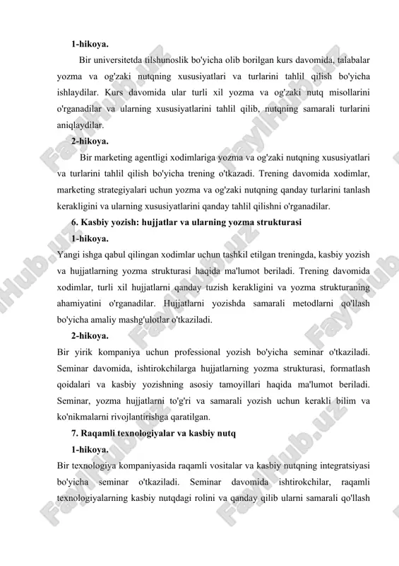ng agentligi xodimlariga yozma va og'zaki nutqning xususiyatlari va turlarini tahlil qilish bo'yicha trening o'tkazadi. trening davomida xodimlar, marketing strategiyalari uchun yozma va og'zaki nutqning qanday turlarini tanlash kerakligini va ularning xususiyatlarini qanday tahlil qilishni o'rganadilar. 6. kasbiy yozish: hujjatlar va ularning yozma strukturasi 1-hikoya. yangi ishga qabul qilingan xodimlar uchun tashkil etilgan treningda, kasbiy yozish va hujjatlarning yozma strukturasi haqida ma'lumot beriladi. trening davomida xodimlar, turli xil hujjatlarni qanday tuzish kerakligini va yozma strukturaning ahamiyatini o'rganadilar. hujjatlarni yozishda samarali metodlarni qo'llash bo'yicha amaliy mashg'ulotlar o'tkaziladi. 2-hikoya. bir yirik kompaniya uchun professional yozish bo'yicha seminar o'tkaziladi. seminar davomida, ishtirokchilarga hujjatlarning yozma strukturasi, formatlash qoidalari va kasbiy yozishning asosiy tamoyillari haqida ma'lumot beriladi. seminar, yozma hujjatlarni to'g'ri va samarali yozish uchun kerakli bilim va ko'nikmalarni rivojlantirishga qaratilgan. 7. raqamli texnologiyalar va kasbiy nutq 1-hikoya. bir texnologiya kompaniyasida raqamli vositalar va kasbiy nutqning integratsiyasi bo'yicha seminar o'tkaziladi. seminar davomida ishtirokchilar, raqamli texnologiyalarning …