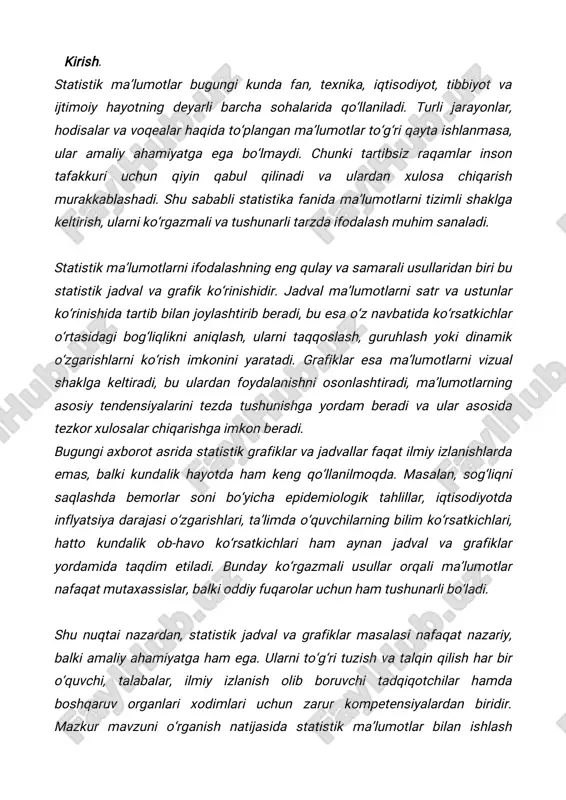 asos bo‘lib xizmat qiladi. ma’lumotlar orasidagi tendensiya va bog‘lanishlarni aniqlashga yordam beradi. misol (oddiy jadval): yillar talabalar soni (kishi) 2021 1250 2022 1340 2023 1490 bu jadval orqali talabalar soni yildan-yilga ortib borayotganligini tezda ko‘rish mumkin. statistik ma’lumotlar ko‘pincha katta miqdorda bo‘ladi va ularni bevosita taqqoslash yoki tahlil qilish qiyin. shu sababli bunday ma’lumotlarni tizimli shaklga keltirish talab qilinadi. statistik jadval — bu ma’lumotlarni mantiqiy tartibga solib, satr va ustunlar orqali ifodalashga mo‘ljallangan maxsus ko‘rinishdir. jadvalda har bir ma’lumot o‘z o‘rniga ega bo‘lib, uning yordamida ma’lumotlarning taqqoslanishi, guruhlanishi va ularning o‘zaro bog‘liqligi aniq ko‘rinadi. statistik jadvalning ilmiy ahamiyati: ma’lumotni tizimlashtiradi. tartibsiz raqamlar to‘plami tushunarsiz bo‘lsa, jadval ularni strukturaga soladi. solishtirishni osonlashtiradi. turli guruhlar, vaqt davrlari yoki kategoriyalar bo‘yicha farqlarni tez ko‘rsatadi. tahlil uchun asos yaratadi. jadval tahlilning boshlang‘ich bosqichi bo‘lib, keyingi grafik, hisob-kitob va xulosalar uchun fundament vazifasini bajaradi. dinamik jarayonlarni kuzatishga imkon beradi. masalan, ishlab chiqarish hajmining o‘zgarishi, aholi …