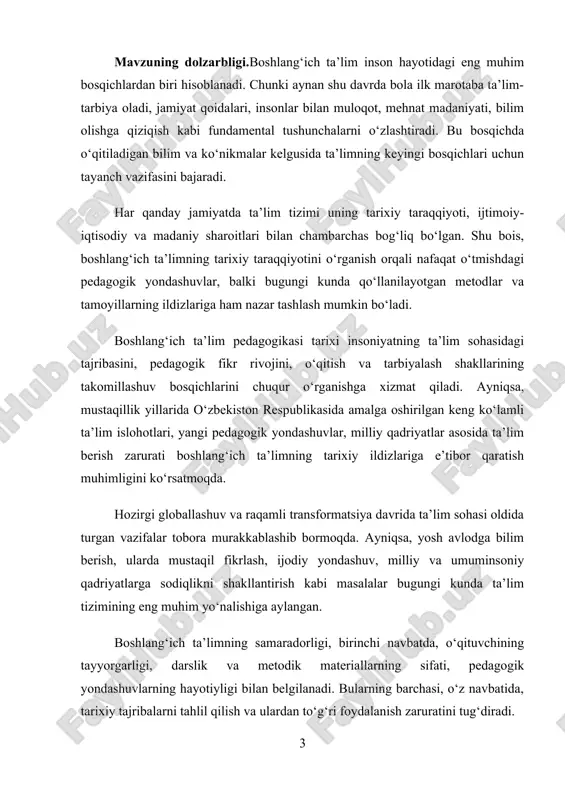 m pedagogikasining tarixiy taraqqiyot bosqichlarini o‘rganish, bu sohada yuz bergan islohotlar va o‘zgarishlarni tahlil qilish, tarixiy tajribalar asosida zamonaviy ta’lim jarayonlariga mos ilmiy-pedagogik tavsiyalar ishlab chiqishdan iborat. kurs ishining predmeti — boshlang‘ich ta’lim sohasidagi pedagogik g‘oyalar, o‘qitish uslublari va tarixiy rivojlanish bosqichlari, ya’ni pedagogik meros va uning zamonaviy ta’lim bilan bog‘liqligidir. kurs ishining obyekti — o‘zbekistonda va jahon ta’lim tarixida boshlang‘ich ta’lim pedagogikasi shakllanishi va rivojlanishining tarixiy jarayonlari, ilg‘or pedagogik tajribalar, ta’lim siyosatidagi islohotlardir. kurs ishining vazifalari: ushbu kurs ishida quyidagi vazifalarni bajarish nazarda tutilgan: 1. boshlang‘ich ta’limning tarixiy shakllanish jarayonini ilmiy jihatdan tahlil qilish. 2. qadimgi sharq, yunon, rim, islom olamidagi pedagogik qarashlarni o‘rganish. 3. o‘rta asrlar va jadidlar davridagi boshlang‘ich ta’lim tizimining xususiyatlarini ochib berish. 4. sovet davri ta’lim siyosatining boshlang‘ich maktablarga ta’sirini o‘rganish. 5. mustaqillikdan keyingi ta’lim islohotlari va boshlang‘ich ta’limga oid qonun va qarorlarni tahlil qilish. 6. boshlang‘ich ta’limda milliy qadriyatlar asosida ta’lim-tarbiya berishning ahamiyatini asoslash. …