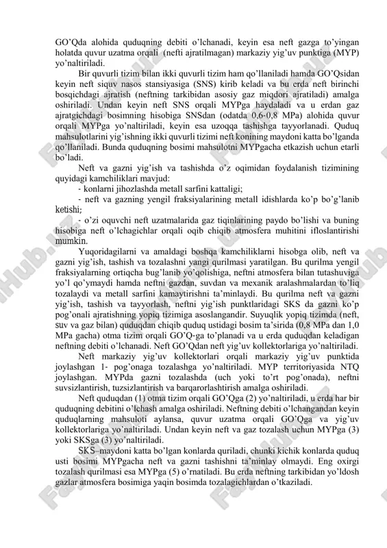 in. yuqoridagilarni va amaldagi boshqa kamchiliklarni hisobga olib, neft va gazni yig’ish, tashish va tozalashni yangi qurilmasi yaratilgan. bu qurilma yengil fraksiyalarning ortiqcha bug’lanib yo’qolishiga, neftni atmosfera bilan tutashuviga yo’l qo’ymaydi hamda neftni gazdan, suvdan va mexanik aralashmalardan to’liq tozalaydi va metall sarfini kamaytirishni ta’minlaydi. bu qurilma neft va gazni yig’ish, tashish va tayyorlash, neftni yig’ish punktlaridagi sks da gazni ko’p pog’onali ajratishning yopiq tizimiga asoslangandir. suyuqlik yopiq tizimda (neft, suv va gaz bilan) quduqdan chiqib quduq ustidagi bosim ta’sirida (0,8 mpa dan 1,0 mpa gacha) otma tizim orqali go’q-ga to’planadi va u erda quduqdan keladigan neftning debiti o’lchanadi. neft go’qdan neft yig’uv kollektorlariga yo’naltiriladi. neft markaziy yig’uv kollektorlari orqali markaziy yig’uv punktida joylashgan 1- pog’onaga tozalashga yo’naltiriladi. myp territoriyasida ntq joylashgan. mypda gazni tozalashda (uch yoki to’rt pog’onada), neftni suvsizlantirish, tuzsizlantirish va barqarorlashtirish amalga oshiriladi. neft quduqdan (1) otma tizim orqali go’qga (2) yo’naltiriladi, u erda har bir quduqning …