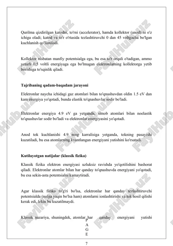 rdagi elektronlar yadroni ma'lum, ruxsat etilgan radiusli (r1, r2, r3…) orbitallar bo'ylab aylanadi, har bir orbital o'ziga xos energiyaga (e1, e2, e3…) ega. atomlar energiyani faqat ma'lum miqdorda, ya'ni kvantlar (hν) ko'rinishida yutishi yoki chiqarishi mumkin. bu jarayon elektronning bir energetik pog'onadan (masalan, e1) boshqasiga (e2) o'tishi bilan bog'liq. energiya darajalarining ta'rifi energiya darajalari atomdagi elektronlar egallashi mumkin bo'lgan aniq, diskret energiyalardir; masalan, vodorod atomida -13.6 ev energiyali asosiy holat va yuqori energiyali darajalar mavjud. atomning har bir energiya darajasi asosiy kvant soni (n=1, 2, 3...) bilan belgilanadi; n sonining ortishi bilan energiyasi -3.4 ev, -1.51 ev kabi yuqoriroq bo'lgan darajalarga o'tiladi. elektron bir energiya darajasidan boshqasiga o'tganda, foton chiqaradi yoki yutadi; bu fotonning energiyasi ikki daraja orasidagi energiya farqiga teng (e = hf), masalan, 2.1 ev. elastik va noelastik to'qnashuvlar elastik to'qnashuvlarda kinetik energiya saqlanadi; umumiy kinetik energiya to'qnashuvdan oldin va keyin bir xil bo'ladi, bunda issiqlik yo'qolishi minimal. …