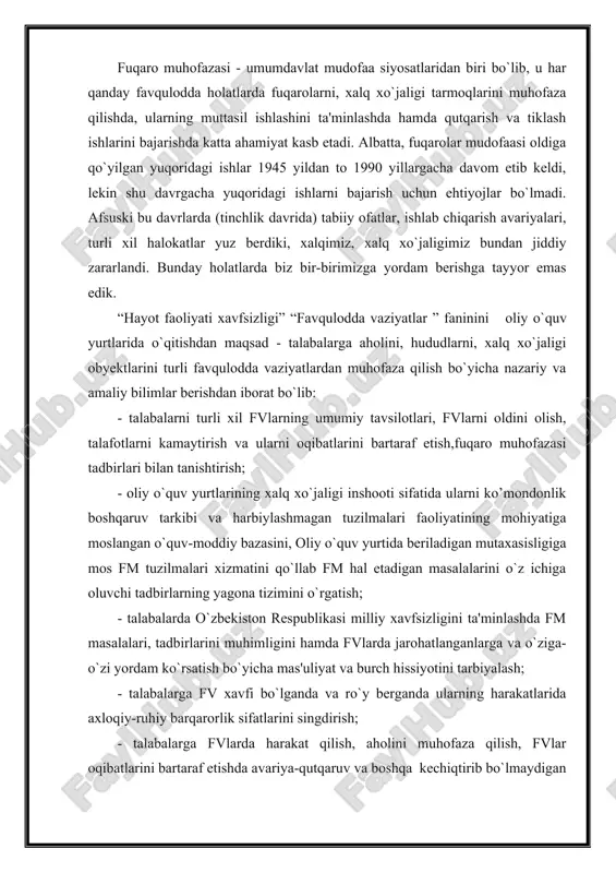 a moslangan o`quv-moddiy bazasini, oliy o`quv yurtida beriladigan mutaxasisligiga mos fm tuzilmalari xizmatini qo`llab fm hal etadigan masalalarini o`z ichiga oluvchi tadbirlarning yagona tizimini o`rgatish; - talabalarda o`zbekiston respublikasi milliy xavfsizligini ta'minlashda fm masalalari, tadbirlarini muhimligini hamda fvlarda jarohatlanganlarga va o`ziga-o`zi yordam ko`rsatish bo`yicha mas'uliyat va burch hissiyotini tarbiyalash; - talabalarga fv xavfi bo`lganda va ro`y berganda ularning harakatlarida axloqiy-ruhiy barqarorlik sifatlarini singdirish; - talabalarga fvlarda harakat qilish, aholini muhofaza qilish, fvlar oqibatlarini bartaraf etishda avariya-qutqaruv va boshqa kechiqtirib bo`lmaydigan ishlarni tashkil qilish va o`tkazish asoslarini xalq xo`jalik inshootlarini (korxonalarini) barqaror ishlashini kuchaytirish usullarini o`rgatish va h.k. o`zbekiston respublikasi prezidentining 1996 yil 4 martdagi pf-1378-sonli farmoniga binoan aholini va xalq xo`jaligi inshootlarini tabiiy ofatlardan muhofaza qilishning samarali tizimini tashkil etish, respublikada tabiiy va texnogen xususiyatli fvlarning oldini olish va oqibatlarini bartaraf etish maqsadida o`zbekiston respublikasi mudofaa vazirligining fuqaro mudofaasi va favqulodda vaziyatlar boshqarmasi negizida o`zbekiston respublikasi favqulodda vaziyatlar vazirligi (fvv) …