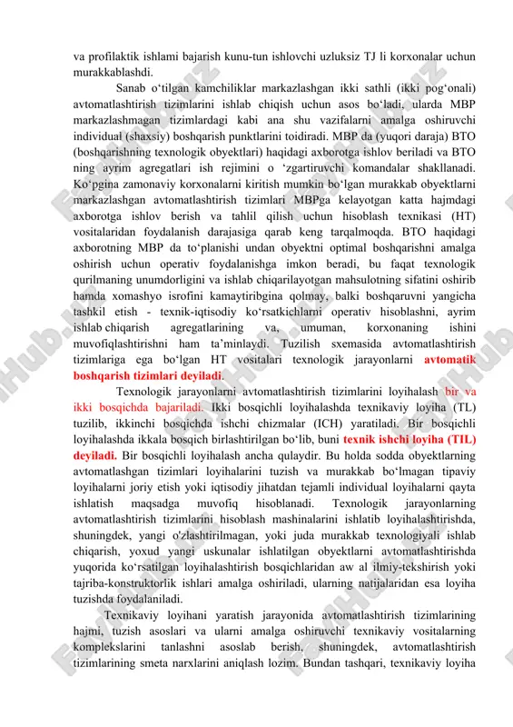 da signal berish, texnologik reglament bilan aniqlanadigan parametrlarni ushlab turish. bu tizimlarda bir turdagi tj lar uchun (masalan, isitish jarayoni uchun apparatura) rasmiylashtirish va qayta ishlanayotgan mahsulotning xossalaridagi farqqa qaramasdan avtomatlashtirish bo‘yicha umumiy yechimlardan foydalaniladi. avtomatlashtirish tizimini zarur va yetarlicha aniq ma’lumot bilan ta’m inlovchi rostlanuvchi kattalikni va nazorat nuqtalarini to‘g‘ri tanlashdadir. hozirgi paytda ishlab chiqarish jarayonlarini avtomatlashtirish avtomatlashtirish tizimlarining jihozlanishining turli darajada bo‘lishi bilan ifodalanadi. texnologik boshqarish obyektlari — agregatlar, qurilmalar, ishlab chiqarish tizimlari va sexlari - markazlashgan avtomatlashtirish tizimlari bilan borgan sari ko‘proq jihozlanmoqda. bu tizimlardan markaziy boshqaruv pulti (mbp) ga obyekt to‘g‘risidagi barcha axborot chiqariladi. markazlashtirilgan tizimlardan ishlab chiqarishlarda foydalanish tajribasi quyidagi ko‘rinishdagi bir qator kamchiliklarni aniqladi: · avtomatlashtirish tizimining ishlashi ishonchliligi mbpida xatolarni tuzatish mumkin boimaganligi tufayli pasaydi; · mpb ni va aloqa liniyalarini texnik jihozlashga ketadigan xarajatlar oshdi, bu mbp dagi barcha operativ axborotning to‘planishiga bog‘liq mbp da ta’mirlash va profilaktik ishlami bajarish kunu-tun ishlovchi …
