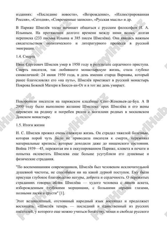 лет. эти годы, проведенные в эмиграции, отличаются активной плодотворной творческой деятельностью. шмелев публикуется во многих эмигрантских изданиях: «последние новости», «возрождение», «иллюстрированная россия», «сегодня», «современные записки», «русская мысль» и др. в париже шмелёв тесно начинает общаться с русским философом и. а. ильиным. на протяжении долгого времени между ними велась долгая переписка (233 письма ильина и 385 писем шмелёва). она явилась важным свидетельством политического и литературного процесса в русской эмиграции. 1.4. смерть иван сергеевич шмелев умер в 1950 году в результате сердечного приступа. смерть писателя, так любившего монастырскую жизнь, стала глубоко символичной: 24 июня 1950 года, в день именин старца варнавы, который ранее благословлял его «на путь», шмелёв приезжает в русский монастырь покрова божией матери в бюсси-ан-от и в тот же день умирает. похоронили писателя на парижском кладбище сент-женевьев-де-буа. а в 2000 году было выполнено желание шмелева: прах шмелёва и его жены перевезен на родину и погребен рядом с могилами родных в …