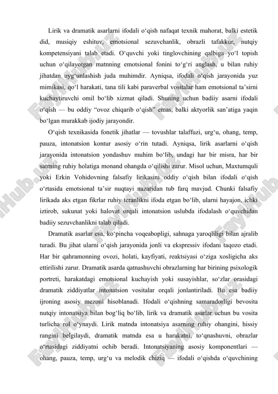akati, tana tili kabi paraverbal vositalar ham emotsional ta’sirni kuchaytiruvchi omil bo‘lib xizmat qiladi. shuning uchun badiiy asarni ifodali o‘qish — bu oddiy “ovoz chiqarib o‘qish” emas, balki aktyorlik san’atiga yaqin bo‘lgan murakkab ijodiy jarayondir. o‘qish texnikasida fonetik jihatlar — tovushlar talaffuzi, urg‘u, ohang, temp, pauza, intonatsion kontur asosiy o‘rin tutadi. ayniqsa, lirik asarlarni o‘qish jarayonida intonatsion yondashuv muhim bo‘lib, undagi har bir misra, har bir satrning ruhiy holatiga monand ohangda o‘qilishi zarur. misol uchun, maxtumquli yoki erkin vohidovning falsafiy lirikasini oddiy o‘qish bilan ifodali o‘qish o‘rtasida emotsional ta’sir nuqtayi nazaridan tub farq mavjud. chunki falsafiy lirikada aks etgan fikrlar ruhiy teranlikni ifoda etgan bo‘lib, ularni hayajon, ichki iztirob, sukunat yoki halovat orqali intonatsion uslubda ifodalash o‘quvchidan badiiy sezuvchanlikni talab qiladi. dramatik asarlar esa, ko‘pincha voqeabopligi, sahnaga yaroqliligi bilan ajralib turadi. bu jihat ularni o‘qish jarayonida jonli va ekspressiv ifodani taqozo etadi. har bir qahramonning ovozi, holati, kayfiyati, reaktsiyasi o‘ziga …