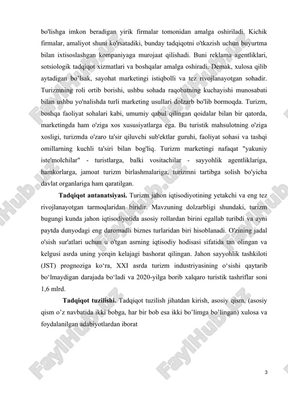 ridan biridir. mavzuning dolzarbligi shundaki, turizm bugungi kunda jahon iqtisodiyotida asosiy rollardan birini egallab turibdi va ayni paytda dunyodagi eng daromadli biznes turlaridan biri hisoblanadi. o'zining jadal o'sish sur'atlari uchun u o'tgan asrning iqtisodiy hodisasi sifatida tan olingan va kelgusi asrda uning yorqin kelajagi bashorat qilingan. jahon sayyohlik tashkiloti (jst) prognoziga ko‘ra, xxi asrda turizm industriyasining o‘sishi qaytarib bo‘lmaydigan darajada bo‘ladi va 2020-yilga borib xalqaro turistik tashriflar soni 1,6 mlrd. tadqiqot tuzilishi. tadqiqot tuzilish jihatdan kirish, asosiy qism, (asosiy qism o’z navbatida ikki bobga, har bir bob esa ikki bo’limga bo’lingan) xulosa va foydalanilgan adabiyotlardan iborat i bob. turizmda marketing ahamiyati va tadqiqotlari 1.1. marketing tadqiqotlarning ahamiyati, mazmuni va shakllari marketing tadqiqotlar ma‘lumotlarni doimiy to’plash qayta ishlash va tahlil qilishga asoslangan marketing yechimlarni qabul qilish jarayonida noaniqlikni kamaytirish va xavf-xatarni minimallashtirishga imkon beradi. marketing tadqiqotlarining boshlang’ich nuqtasi bu yechimga muhtoj bo’lgan muammoning xususiyatidan kelib chiqadigan maqsadlari va vazifalarning aniq shakllanishi. …