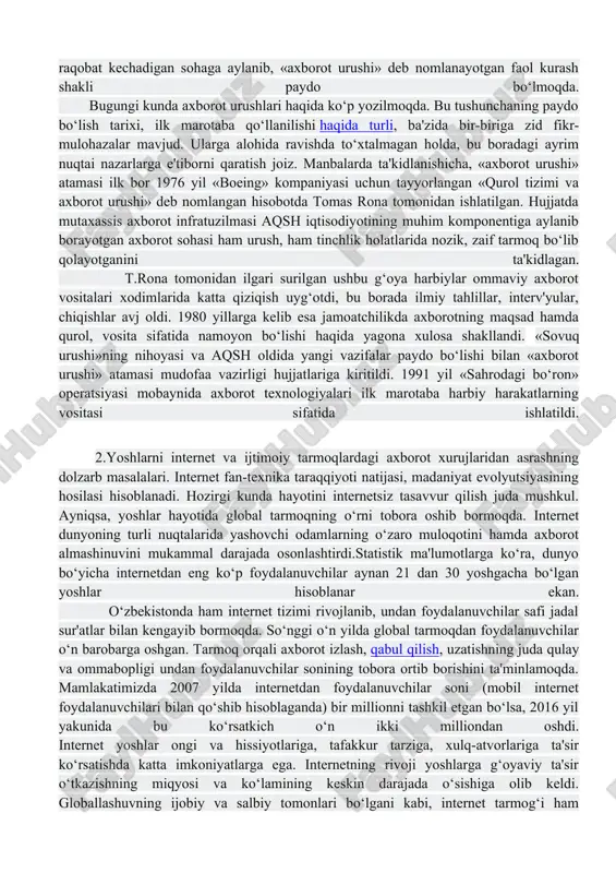 hatchi ekstrasenslarga duoli so‘rov yuborish yoki diniy va amaliy muammolarga javob topish mumkin. bunga ko‘pchilikni murojaatning anonimligi va kuchli diniy yetakchining ishtiroki jalb etadi. yuqorida ko‘rib o‘tilgan jarayonlar internet bugungi kundalik turmushimizga qay darajada chuqur singib borganini namoyon qilmoqda. tobora kuchayib borayotgan globallashuv jarayonida ma'lumotning mazmuni va strategiyasini tahlil qilish muhim. chunki, bunday xurujlar yoshlarning ma'naviy-axloqiy, psixologik dunyoqarashini, siyosiy nuqtai-nazari va e'tiqodini maqsadli ravishda o‘zgartirishga qaratilganligi hech kimga sir emas. axborot xurujlari va kiber tahdidlardan himoyalanish, o‘z navbatida, ularga qarshi kurashish uchun har bir kishi hushyor va ogoh bo‘lishi, axborotni tahlil qila bilishi lozimligini davrning o‘zi talab etadi. axborotlar oqimidan foydalanish bo‘yicha yoshlarda sog‘lom immunitetni hosil qilish, ijobiy tomonlarini o‘rgatish bilan birga, salbiy oqibatlaridan xabardor etish muhim. insonlararo o‘zaro munosabatlardagi xar qanday ziddiyat – bu, axborotlar ziddiyatidir. axborot har qanday qaror qabul qilish uchun eng muhim unsur bo‘lib, u nafaqat, to‘qnashuv paytida optimal xatti-harakatlarni amalga oshirish, balki, maqsadga yo‘nalgan faoliyatni …