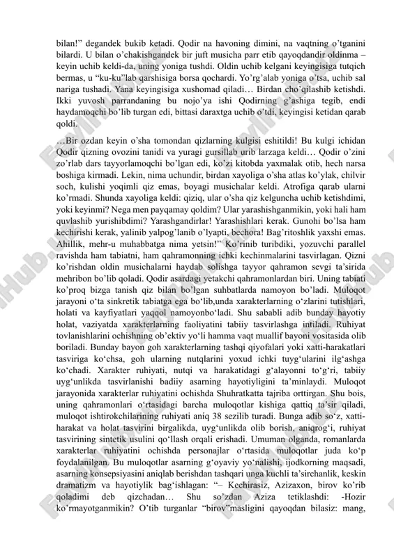 para qiladi, qahramonlar hamisha sharoit taqozosi, xarakter mantig’i asosidagina harakat qiladilar. shuning uchun ham kitobxon nazarida yozuvchi go’yo hodisalarga befarq qarayotgandek, odil hukmni sharoitning o’zi chiqarayotgandek, qahramonlar jazoga ham mukofotga ham vaziyat, sharoit taqozosi tufayligina sazovor bo’layotgandek tuyuladi. aslida bu ishlarda yozuvchining ham “qo’li” bor. “shuhratning “oltin zanglamas” romani shunday maydonga kelganki,-deb yozadi matyoqub qo’shjonov,- bu asarning yaratilishida qariyb o’ttiz yillik mashqlar tajribasini bir nuqtaga yig’di, bor poetik his va tuyg’ularini, prozaik mushohadalarini safarbar qildi. eng muhimi shuki, adib bu yerda ham asar uchun material yig’ganda yana o’z hayot yo’liga, ko’rgan-bilgan va boshidan kechirganlariga murojaat qildi”.20 “oltin zanglamas” romani ham bundan mustasno emas. asar sodiq ismli muallimning taqdiri haqida. bu bir romanga arziydigan taqdir! davrning jabrjafosini tortgan, tuhmatlarga chidagan, biroq zamonga, o’sha davrdagi xurofotlarga qul bo’lib qolmagan, o’z haq-huquqi uchun kurashgan ilm –ma’rifat sohibi sodiqning ayanchli, mashaqqatli taqdiri orqali shuhrat o’z iste’dodining individual xususiyatlariga monand hayotning izdan chiqqan tomonini aniqroq …