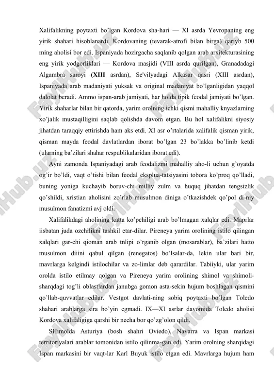 atos) bo’lsalar-da, lekin ular bari bir, mavrlarga kelgindi istilochilar va zo-limlar deb qarardilar. tabiiyki, ular yarim orolda istilo etilmay qolgan va pireneya yarim orolining shimol va shimoli-sharqdagi tog’li oblastlardan janubga gomon asta-sekin hujum boshlagan qismini qo’llab-quvvatlar edilar. vestgot davlati-ning sobiq poytaxti bo’lgan toledo shahari arablarga sira bo’yin egmadi. ix—xi asrlar davomida toledo aholisi kordova xalifaligiga qarshi bir necha bor qo’zg’olon qildi. shimolda asturiya (bosh shahri oviedo), navarra va ispan markasi territoriyalari arablar tomonidan istilo qilinma-gan edi. yarim orolning sharqidagi ispan markasini bir vaqt-lar karl buyuk istilo etgan edi. mavrlarga hujum ham xuddi ana shu yerdan boshlandi. rekonkista bundan buen keng milliy-oeodlik harakatiga aylanib, unda tarkib topayotgan ispan xal qining turli xil sinflari: feodallar ham, shaharliklar ham, dehqonlar ham qatnashdilar. rekonkista ispan xalqlarining ijtimoiy-iqtisodiy taraqqiyot shart-sharoitlari taqozosi bilan kelib chiqqan zaruriy qonuniy jarayon edi. tog’-toshlarga surib chiqarilgan, dehqonchilik uchun zarur bo’lgan yer maydon-lardan mahrum etilgan, urta dengizdan kesib qo’yilgan ispan-lar bir …