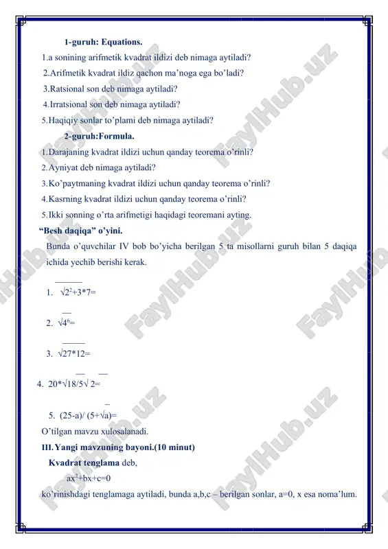 -14x+17= 0; 2) -7x2-13x+8=0; 3) 2/3 x2 +4=0; 4) x2+25x=0; 5) –x2+x+1/3 = 0; 6) –x2-x= 0. fikrlar bilan bo’lishish strategiyasi.quyidagi misollarni o’quvchilar guruhlari bilan yechib,javobni keyingi guruh o’quvchilari bilan tekshiradilar.agar qaysi guruh to’g’ri bajargan bo’lsa rag’bat kartochkalari oladi. 345- misol. agar ax2+bx+c=0 kvadrat tenglamaning koeffitsiyentlari ma’lum bo’lsa, shu kvadrat tenglamani yozing: 1) a=2, b=3, c=4; 2) a=-1, b=0, c=9; 3) a=1, b=-5, c=0; 4)a=1, b=0, c=0. 346- misol. berilgan tenglamani kvadrat tenglamaga keltiring: 1)x(x-3)=4; 2)(x-3)(x-1)=12; 2) 3x(x-5)=x(x+1)-x2 4)7(x2-1)=2(x+2)(x-2). timss savol. ushbu kombinatsiyada x ning qiymatini toping. 2 4 6 8 6 10 14 16 x 40 v. mavzuni xulosalab,guruh ballarini aniqlash va o’quvchilarni baholash. (3 minut) guruhlar olgan ballarni e’lon qilib,”eng faol guruh”,”eng faol o’quvchi”naminasiyasi aniqlanadi. vi. uyga vazifa berish(2 minut) 347- misol. -3, -2,0,1 sonlaridan qaysilari tenglamaning ildizlari bo’ladi: 1) x2-9=0; 2) x2-x=0; 3) x2+x-6=0; 4) x2-5x+4=0; 5) (x-1)(x+2)=0; 6) (x+1)(x-3)=x image1.jpeg image2.png image3.png image4.png image5.png