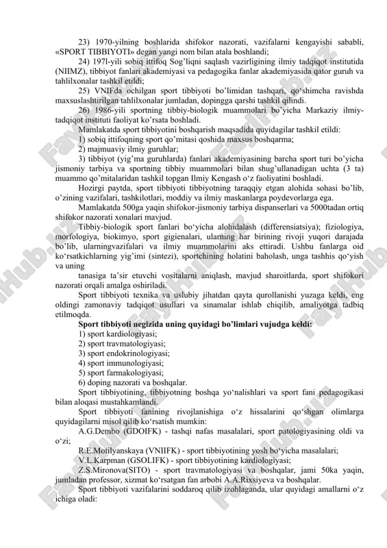 jismoniy tarbiya institutining shifokor nazorati tahlilxonasida «sog’lom odamning klinikasi» ilk bor tashkil etilgan. bu paytlarda shifokor nazoratining rivojida massaj maktabi, sog’lomlashtirish va davo jismoniy tarbiya maktabining asoschisi i.m.sarkizov-sorazini, fiziologlar a.n.krestnikov, e.k.jukov, n.v. zimkin va boshqalar katta ahamiyat kasb etishdi; 15) 1946-yili sobiq ittifoq vazirlar mahkamasi qoshidagi jismoniy tarbiya va sport ishlari bo‘yicha butunittifoq qo‘mitasi qoshida ilk marta shifokor nazoratining ittifoq seksiyasi bo’limi tashkil etildi va u keyinchalik sobiq ittifoq sport tibbiyoti federatsiyasiga aylantirildi; 16) 1951-yili shifokor-jismoniy tarbiya dispanserlari tashkil etildi. ushbu yangi turdagi muassasa kasalliklarni oldini olish va davolashga doir vazifalarni birlashtirdi. oqibatda, shifokor nazorati va jismoniytarbiya hamda sportni yuqori pog’onaga ko‘tarib, mazkur ishga yangi xodimlarni jalb qilish, ular malakasini muntazam ravishda oshirish, amaliyotga ilmiy-tadqiqot natijalarini kiritish imkoni yaratildi; 17) 1952-yili sport tibbiyoti federatsiyasi xalqaro sport tibbiyoti federatsiyasiga a’zo bo’ldi (fims); 18) sobiq ittifoq sportchilarini olimpiya harakatiga a’zo bo’lishi va ularni birinchi marta olimpiya o’yinlarida ishtirok etishi (1951-yili xelsinikida) sportning …