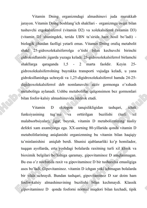 erdi. shunisi ajablanarliki ko’p homilador, tuqqan ayollarda, erta yoshdagi bolalarda raxitning turli xil klinik va bioximik belgilari bo’lishiga qaramay, gipovitaminoz d aniqlanmagan. bu esa o’z navbatida raxit va gipovitaminoz d bir tushuncha emasligiga asos bo’ladi. gipovitaminoz. vitamin d ichgan yoki ichmagan bolalarda bir xilda uchraydi. bundan tashqari, gipovitaminoz d xar doim ham fosfor-kalsiy almashinuvining buzilishi bilan kechmaydi. klassik gipovitaminoz d qonda fosforni normal miqdori bilan kechadi, tipik raxit – bu gipofosfatemiya. raxit bilan kasallangan bolalarning 15-20%da qonda vitamin d metabolitlari pasayishi aniqlangan. raxit bu kasallik emas, balki, o’tuvchi, chegaradosh, tanqislik holat - diatezdir. raxitning “fiziologik asosi” bo’lib, bola hayotining birinchi yilida suyak to’qimasining 75-80% intensiv remodellashuvi va suyak tuzilishining elektrostatik boshqarilishini buzuvchi majburiy gipokineziya hisoblanadi. shuni ta’kidlash lozimki, qonda fosfor va kalsiy miqdorini ba’zi gormonlar ham boshqaradi. raxitda paratgormon miqdori oshadi, u buyrak kanalchalarida fosfatlar reabsorbsiyasini kamaytiradi, bir vaqtning o’zida buyrakda vitamin dning gidroksillanishini, ichakda kalsiy so’rilishini va suyakdan kalsiy …