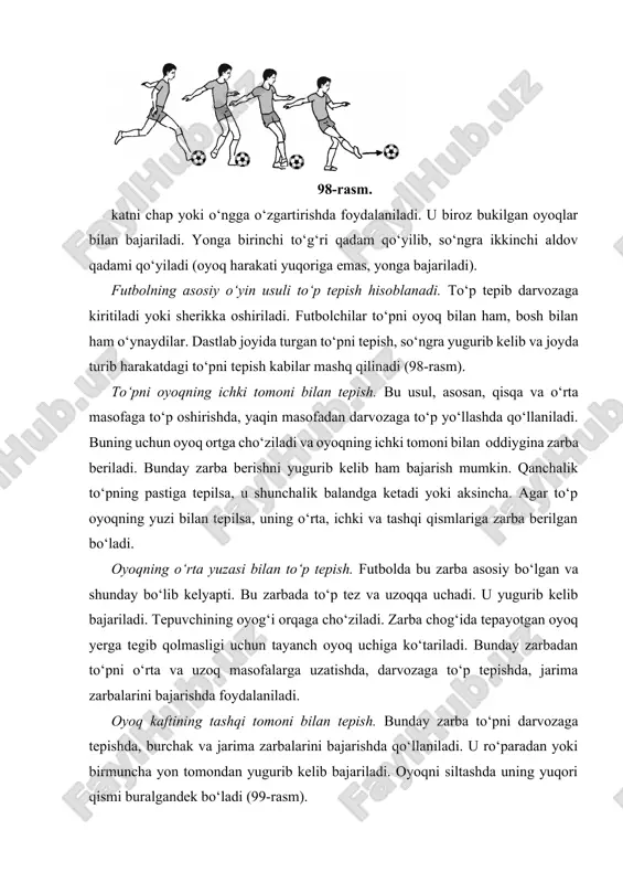 ati yuqoriga emas, yonga bajariladi). futbolning asosiy o‘yin usuli to‘p tepish hisoblanadi. to‘p tepib darvozaga kiritiladi yoki sherikka oshiriladi. futbolchilar to‘pni oyoq bilan ham, bosh bilan ham o‘ynaydilar. dastlab joyida turgan to‘pni tepish, so‘ngra yugurib kelib va joyda turib harakatdagi to‘pni tepish kabilar mashq qilinadi (98-rasm). to‘pni oyoqning ichki tomoni bilan tepish. bu usul, asosan, qisqa va o‘rta masofaga to‘p oshirishda, yaqin masofadan darvozaga to‘p yo‘llashda qo‘llaniladi. buning uchun oyoq ortga cho‘ziladi va oyoqning ichki tomoni bilan oddiygina zarba beriladi. bunday zarba berishni yugurib kelib ham bajarish mumkin. qanchalik to‘pning pastiga tepilsa, u shunchalik balandga ketadi yoki aksincha. agar to‘p oyoqning yuzi bilan tepilsa, uning o‘rta, ichki va tashqi qismlariga zarba berilgan bo‘ladi. oyoqning o‘rta yuzasi bilan to‘p tepish. futbolda bu zarba asosiy bo‘lgan va shunday bo‘lib kelyapti. bu zarbada to‘p tez va uzoqqa uchadi. u yugurib kelib bajariladi. tepuvchining oyog‘i orqaga cho‘ziladi. zarba chog‘ida tepayotgan oyoq yerga tegib qolmasligi …